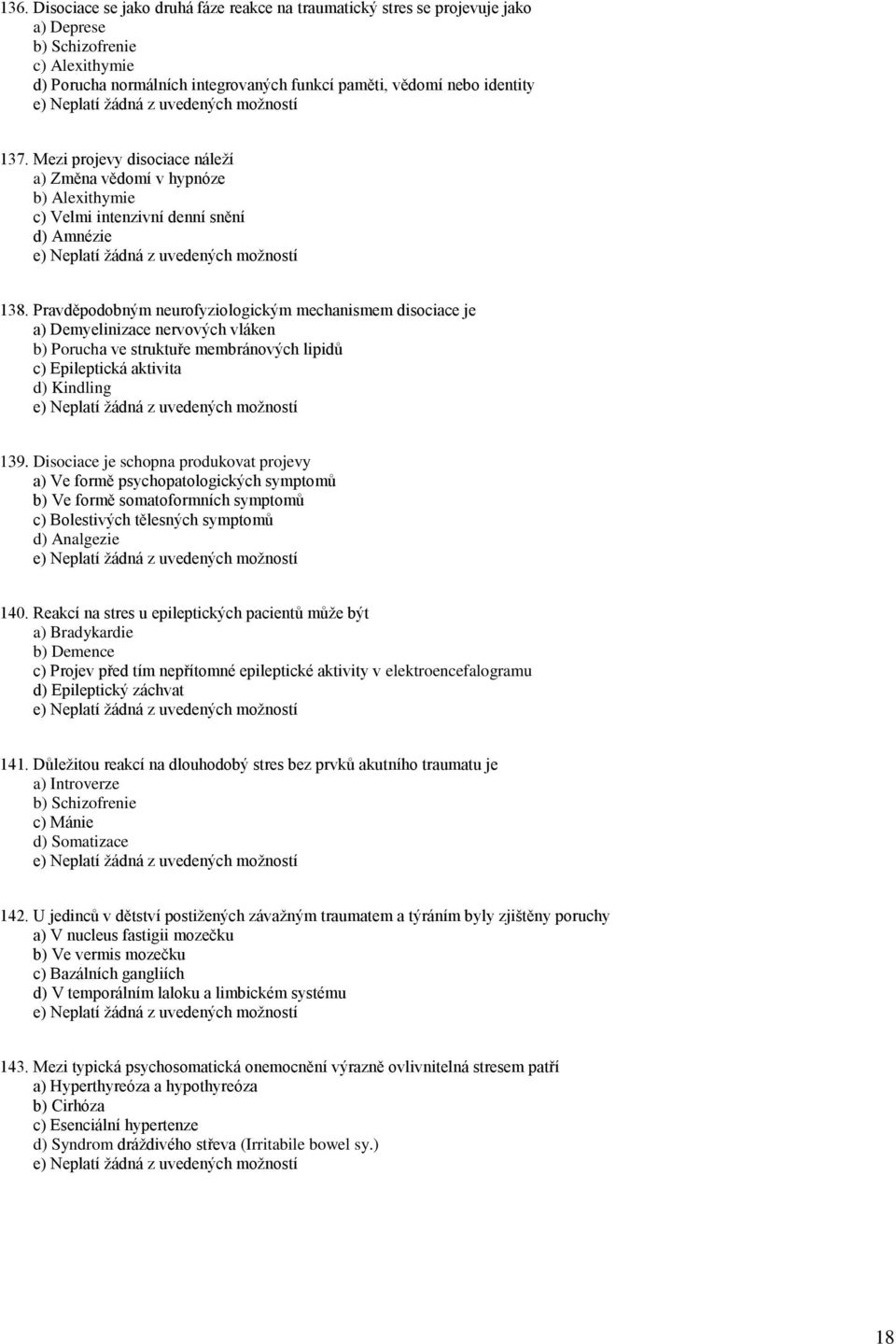 Pravděpodobným neurofyziologickým mechanismem disociace je a) Demyelinizace nervových vláken b) Porucha ve struktuře membránových lipidů c) Epileptická aktivita d) Kindling 139.