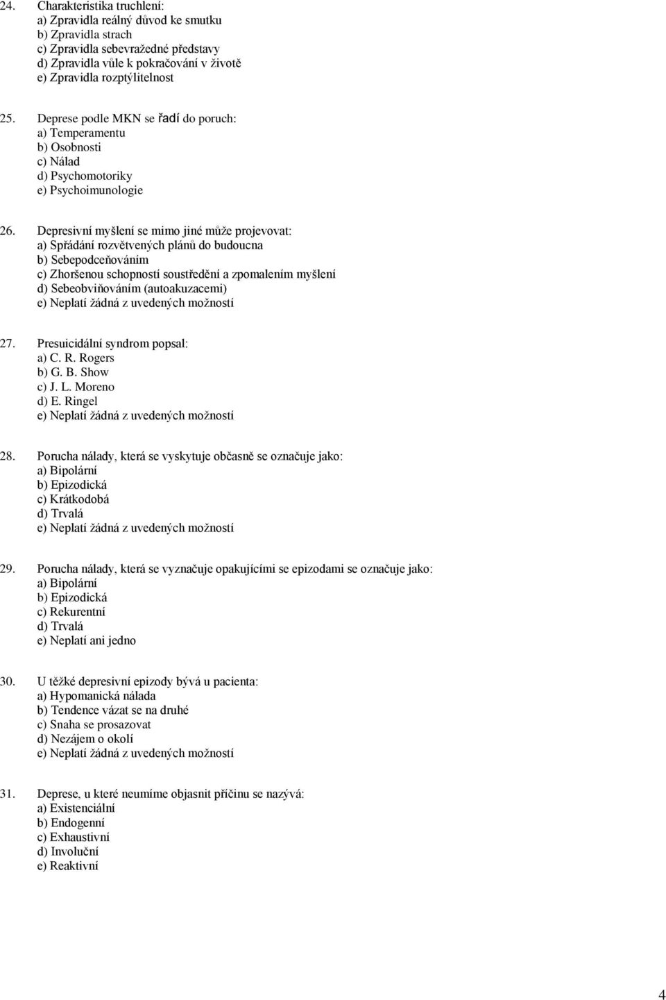 Depresivní myšlení se mimo jiné může projevovat: a) Spřádání rozvětvených plánů do budoucna b) Sebepodceňováním c) Zhoršenou schopností soustředění a zpomalením myšlení d) Sebeobviňováním