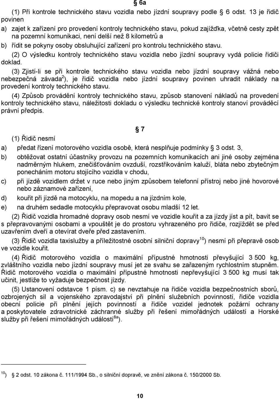 obsluhující zařízení pro kontrolu technického stavu. (2) O výsledku kontroly technického stavu vozidla nebo jízdní soupravy vydá policie řidiči doklad.