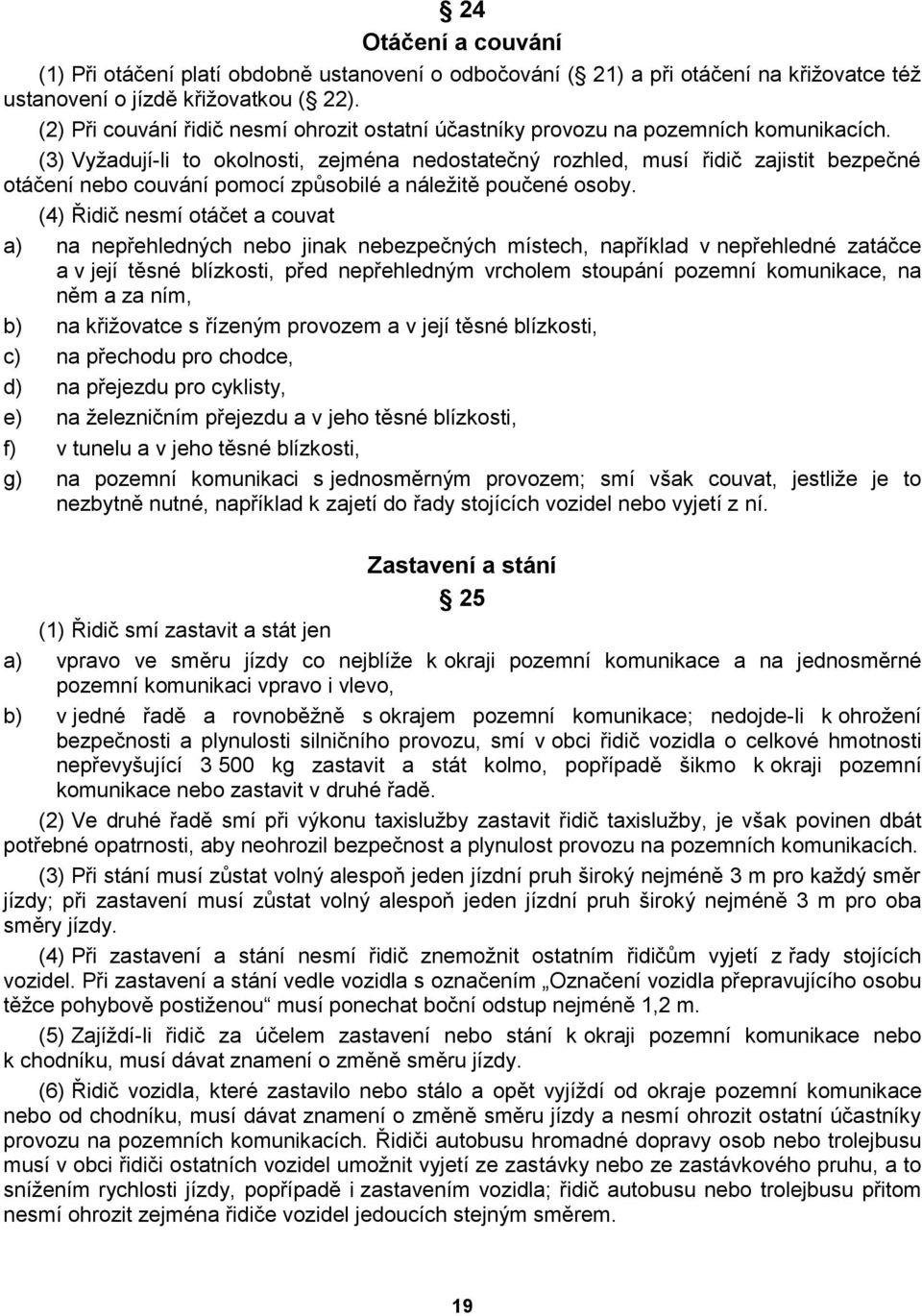 (3) Vyžadují-li to okolnosti, zejména nedostatečný rozhled, musí řidič zajistit bezpečné otáčení nebo couvání pomocí způsobilé a náležitě poučené osoby.