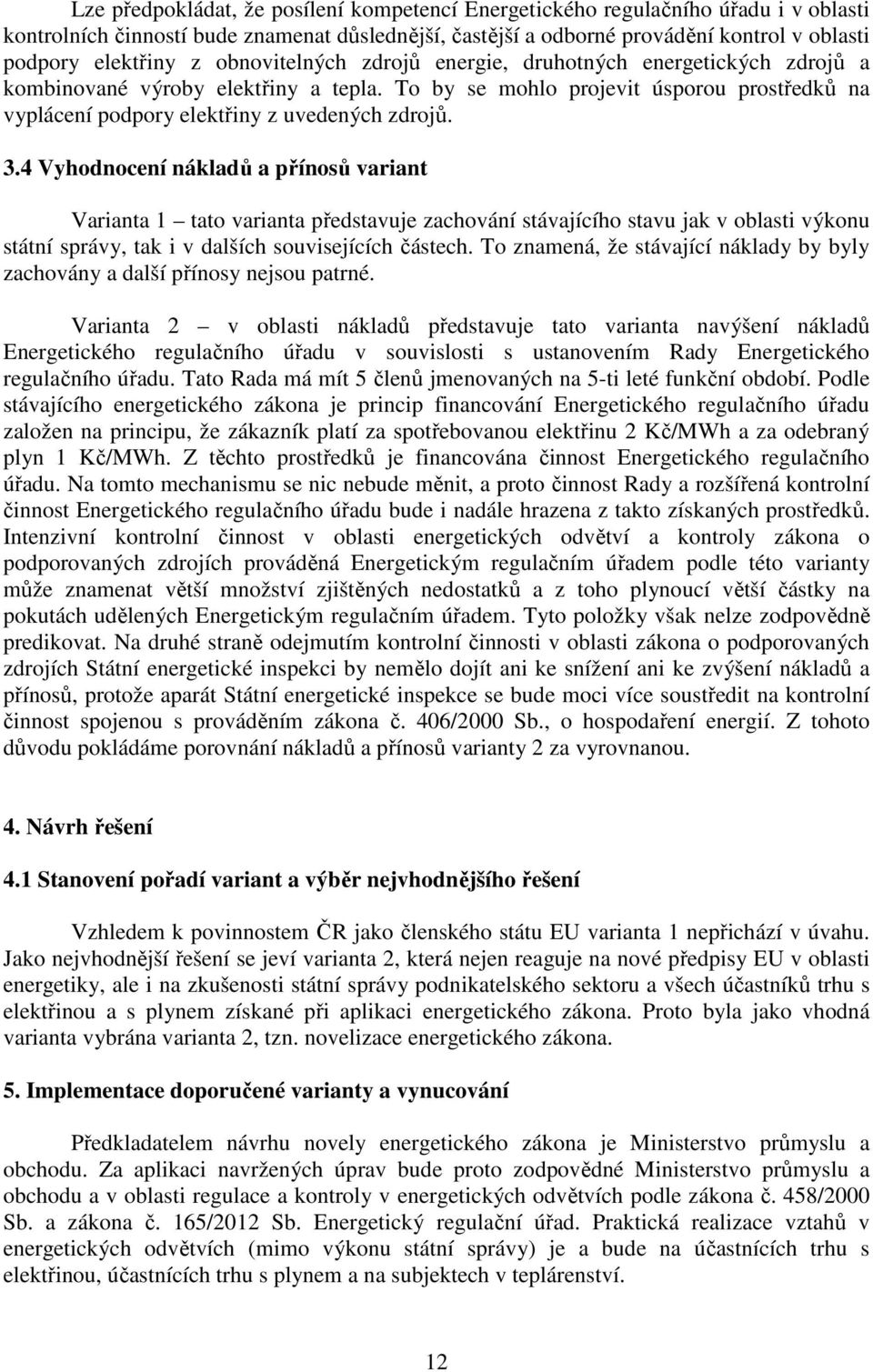 4 Vyhodnocení nákladů a přínosů variant Varianta 1 tato varianta představuje zachování stávajícího stavu jak v oblasti výkonu státní správy, tak i v dalších souvisejících částech.