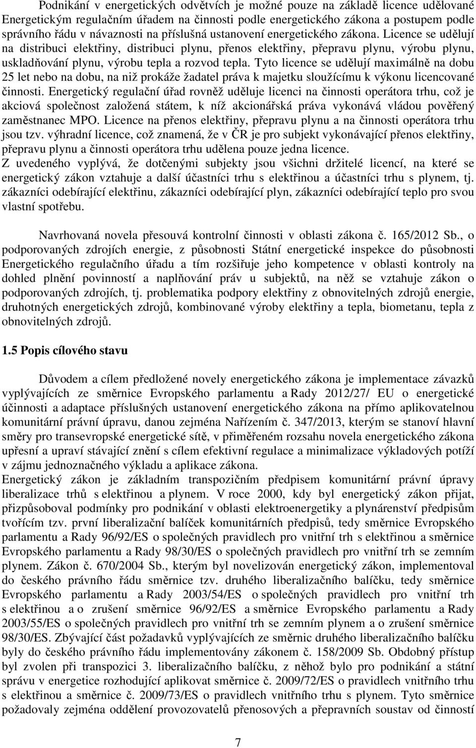 Licence se udělují na distribuci elektřiny, distribuci plynu, přenos elektřiny, přepravu plynu, výrobu plynu, uskladňování plynu, výrobu tepla a rozvod tepla.