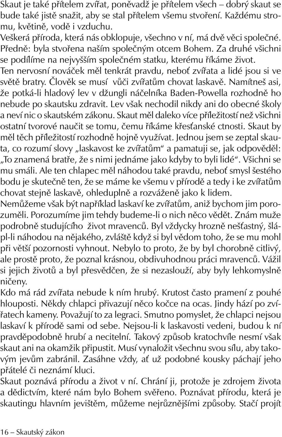 Za druhé všichni se podílíme na nejvyšším společném statku, kterému říkáme život. Ten nervosní nováček měl tenkrát pravdu, nebo zvířata a lidé jsou si ve světě bratry.