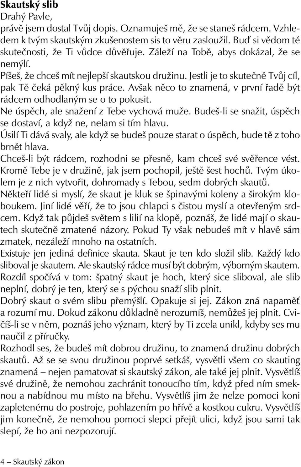 Jestli je to skutečně Tvůj cíl, pak Tě čeká pěkný kus práce. Avšak něco to znamená, v první řadě být rádcem odhodlaným se o to pokusit. Ne úspěch, ale snažení z Tebe vychová muže.