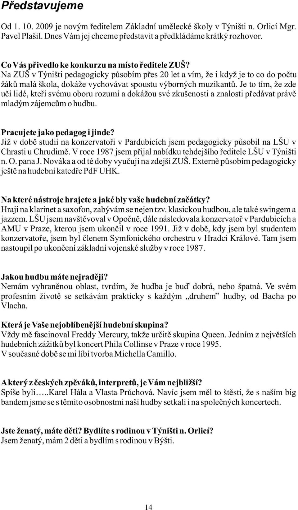 Je to tím, že zde učí lidé, kteří svému oboru rozumí a dokážou své zkušenosti a znalosti předávat právě mladým zájemcům o hudbu. Pracujete jako pedagog i jinde?