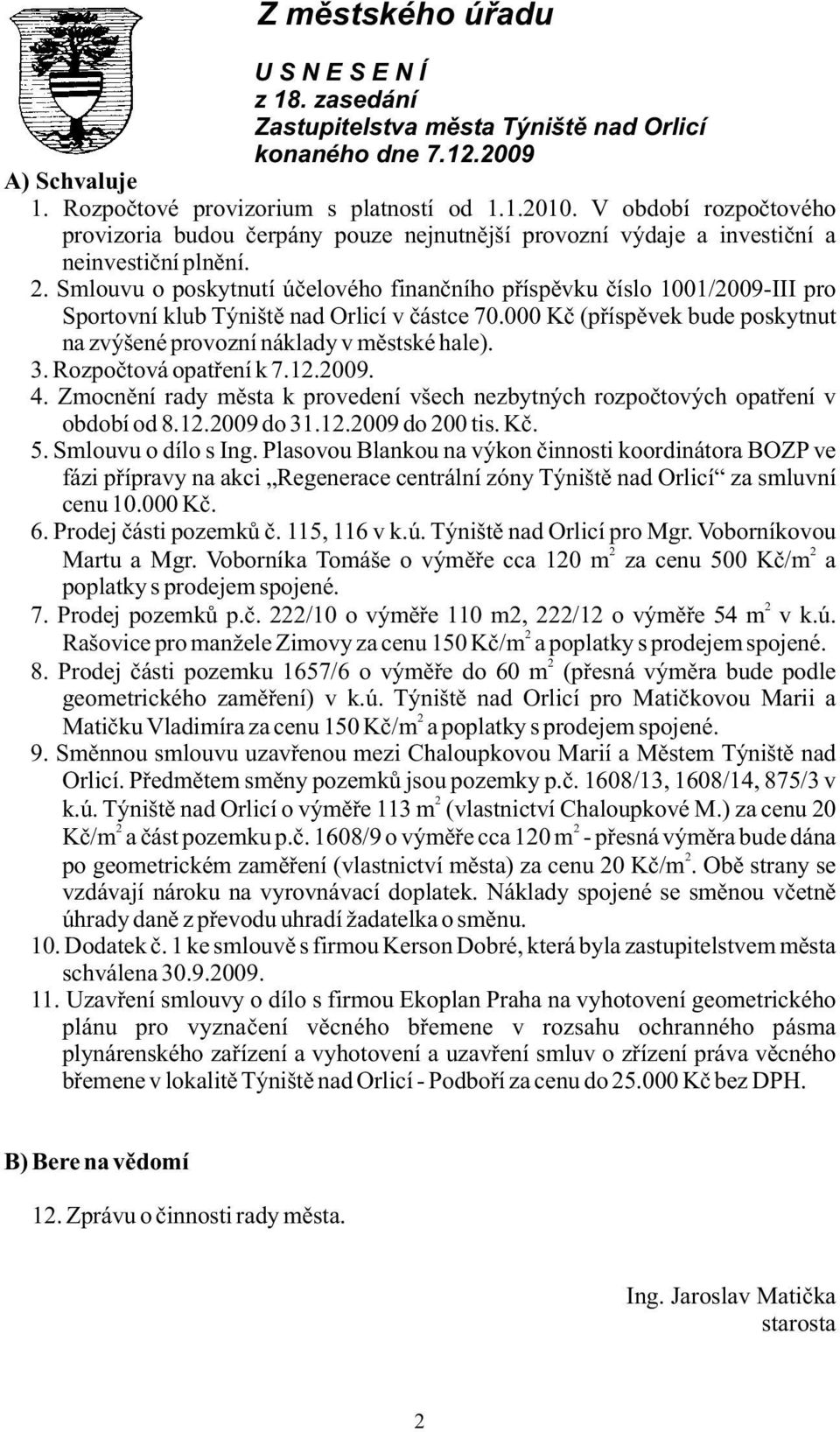 Smlouvu o poskytnutí účelového finančního příspěvku číslo 1001/2009-III pro Sportovní klub Týniště nad Orlicí v částce 70.000 Kč (příspěvek bude poskytnut na zvýšené provozní náklady v městské hale).