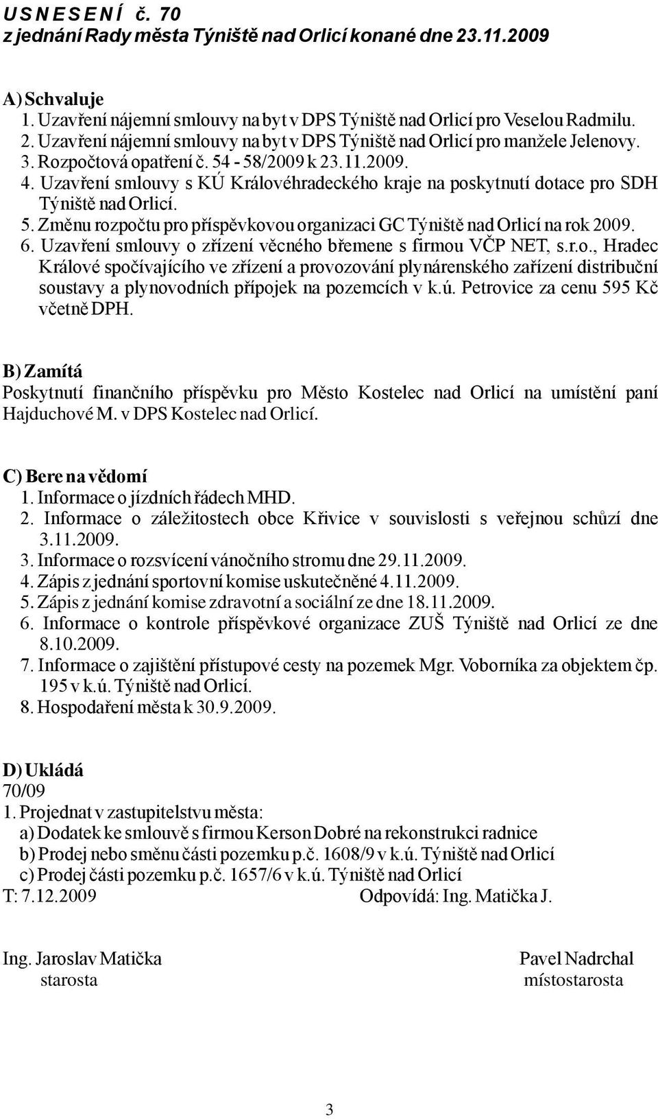 6. Uzavření smlouvy o zřízení věcného břemene s firmou VČP NET, s.r.o., Hradec Králové spočívajícího ve zřízení a provozování plynárenského zařízení distribuční soustavy a plynovodních přípojek na pozemcích v k.