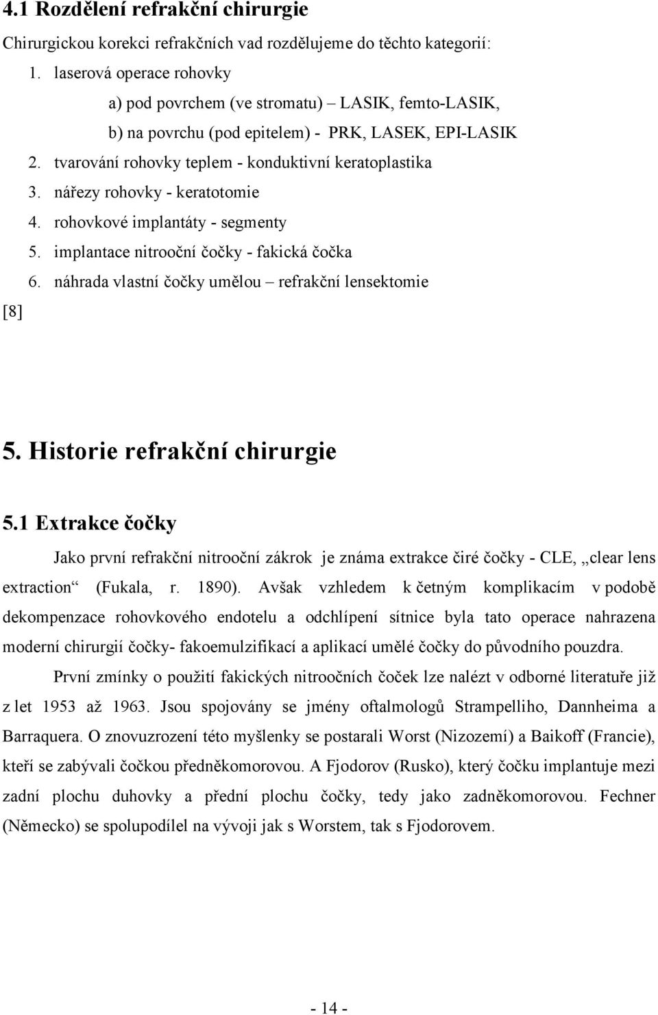 nářezy rohovky - keratotomie 4. rohovkové implantáty - segmenty 5. implantace nitrooční čočky - fakická čočka 6. náhrada vlastní čočky umělou refrakční lensektomie [8] 5.