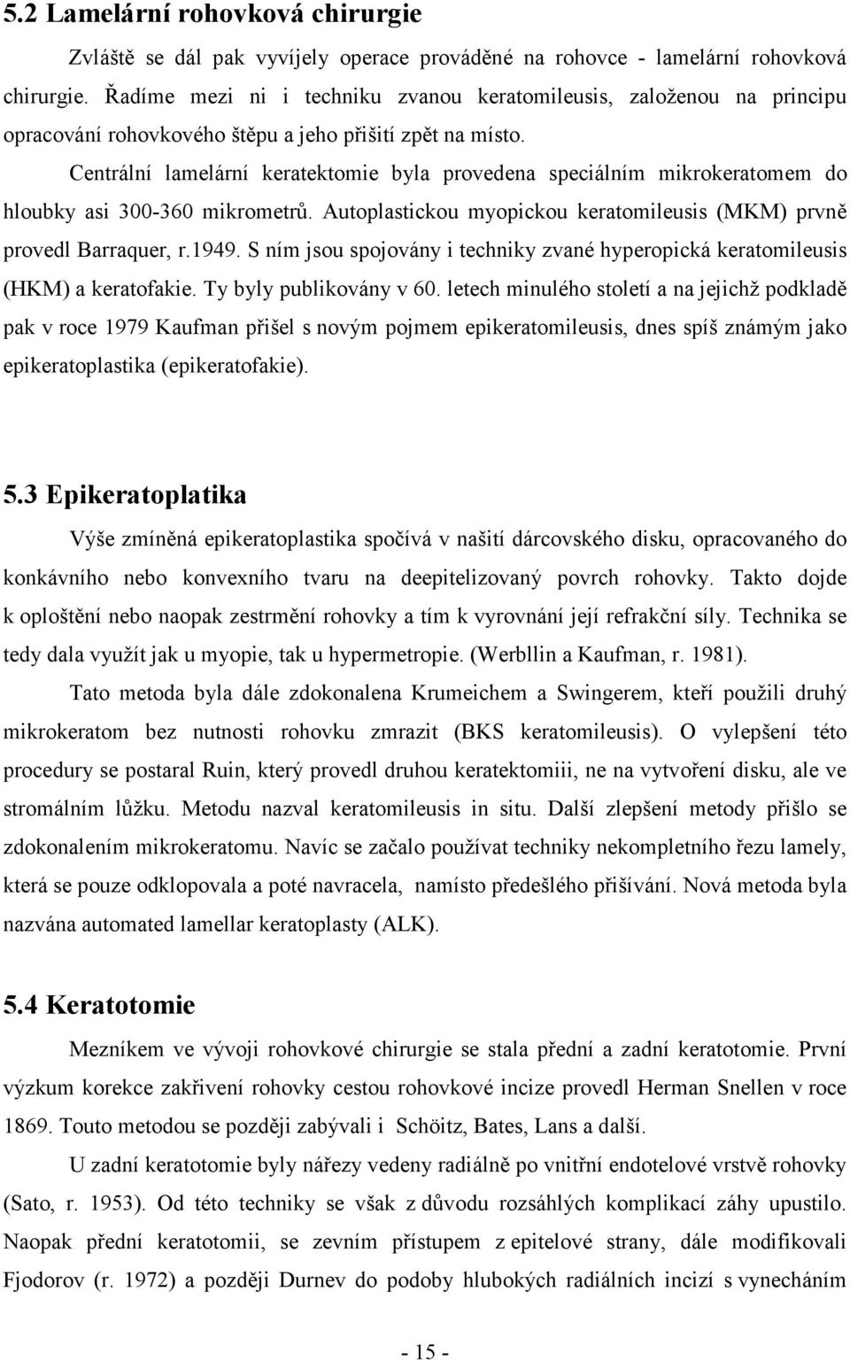 Centrální lamelární keratektomie byla provedena speciálním mikrokeratomem do hloubky asi 300-360 mikrometrů. Autoplastickou myopickou keratomileusis (MKM) prvně provedl Barraquer, r.1949.