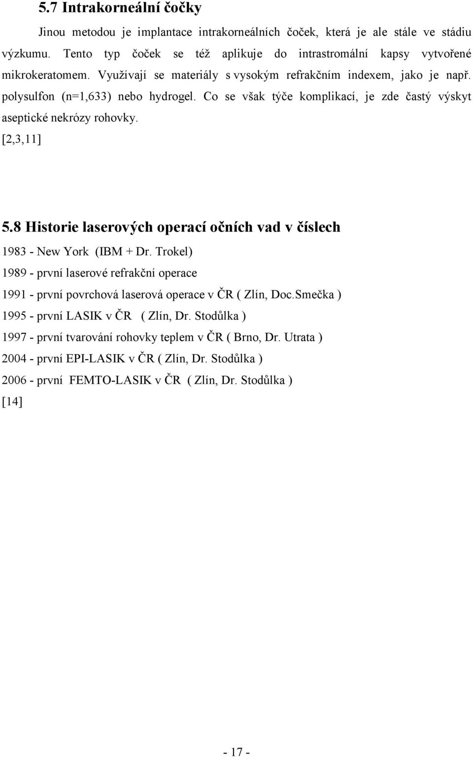 8 Historie laserových operací očních vad v číslech 1983 - New York (IBM + Dr. Trokel) 1989 - první laserové refrakční operace 1991 - první povrchová laserová operace v ČR ( Zlín, Doc.