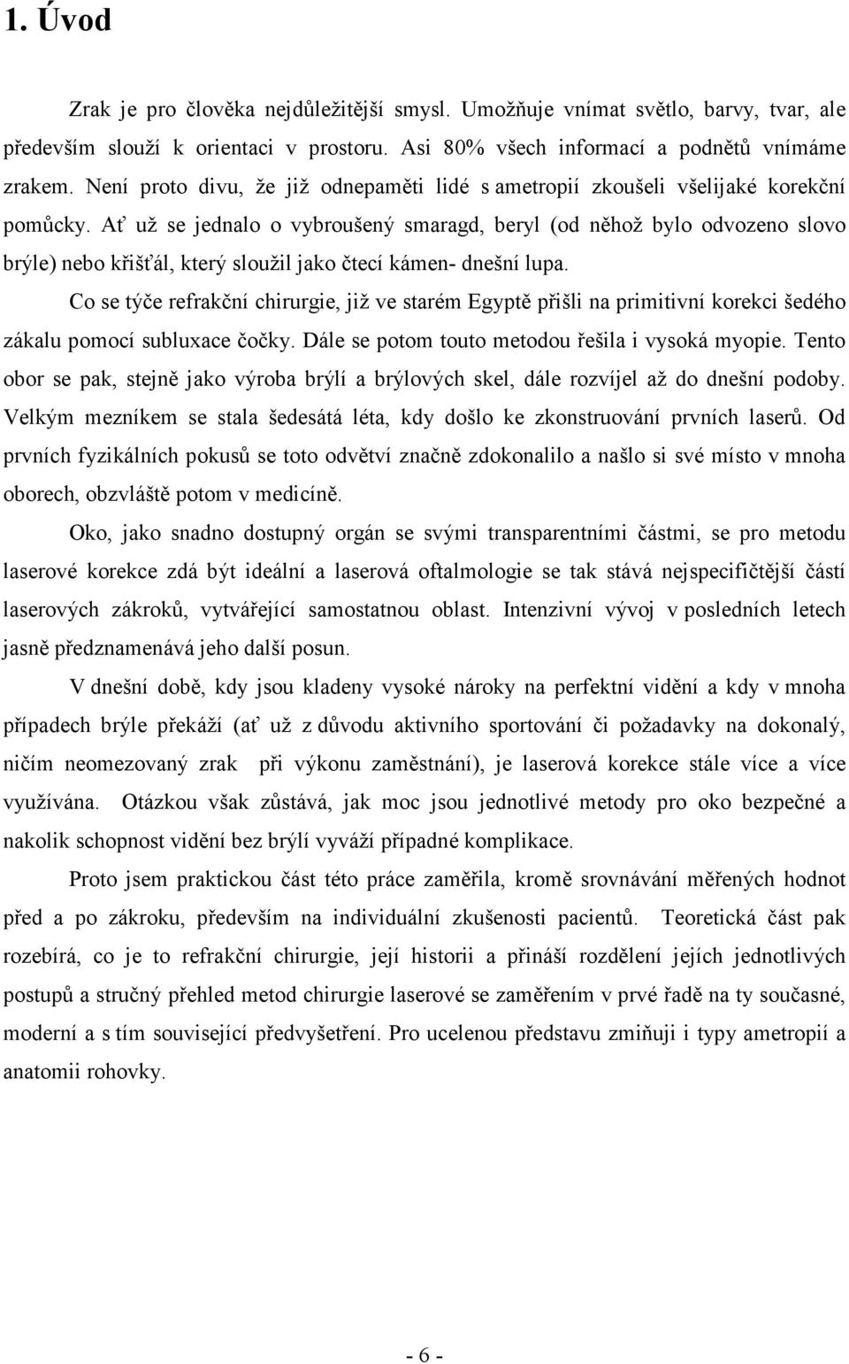 Ať už se jednalo o vybroušený smaragd, beryl (od něhož bylo odvozeno slovo brýle) nebo křišťál, který sloužil jako čtecí kámen- dnešní lupa.