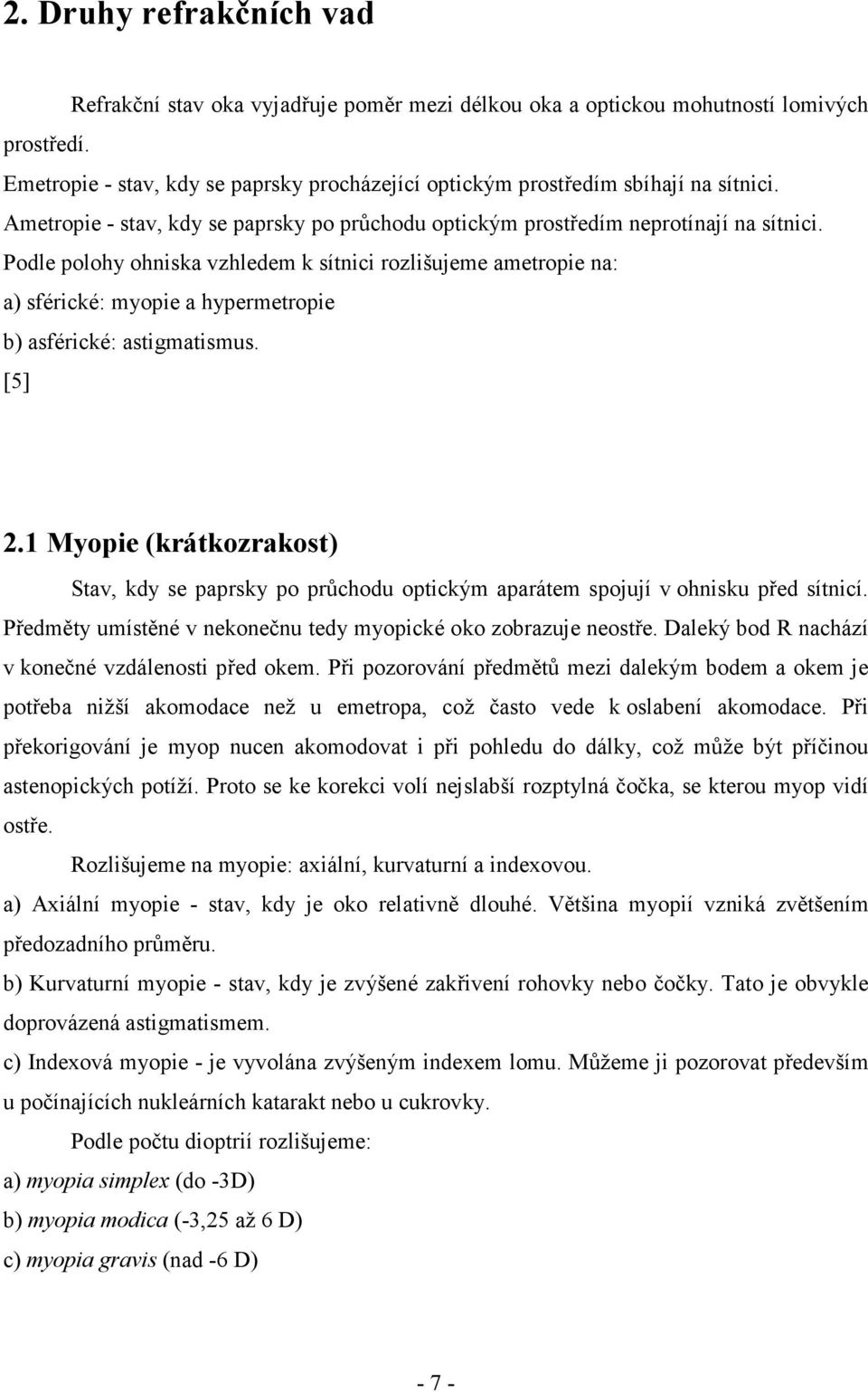 Podle polohy ohniska vzhledem k sítnici rozlišujeme ametropie na: a) sférické: myopie a hypermetropie b) asférické: astigmatismus. [5] 2.