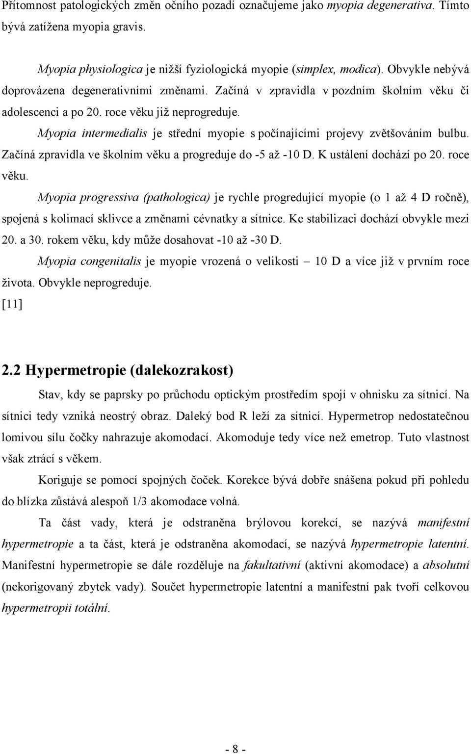 Myopia intermedialis je střední myopie s počínajícími projevy zvětšováním bulbu. Začíná zpravidla ve školním věku a progreduje do -5 až -10 D. K ustálení dochází po 20. roce věku.