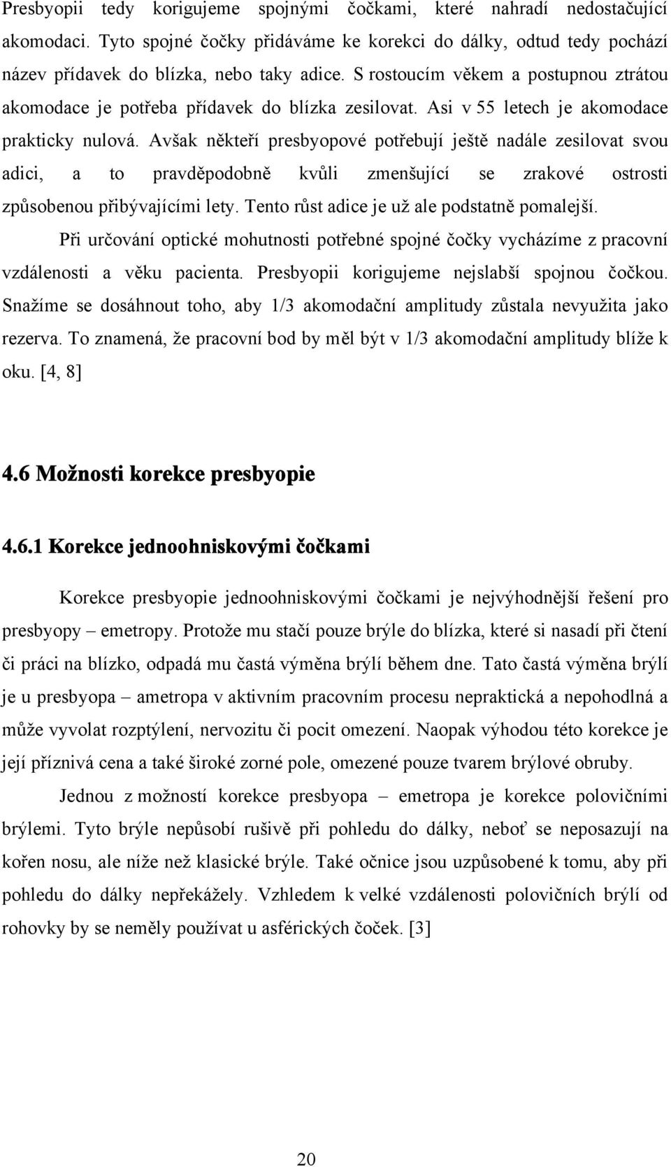 Avšak někteří presbyopové potřebují ještě nadále zesilovat svou adici, a to pravděpodobně kvůli zmenšující se zrakové ostrosti způsobenou přibývajícími lety.