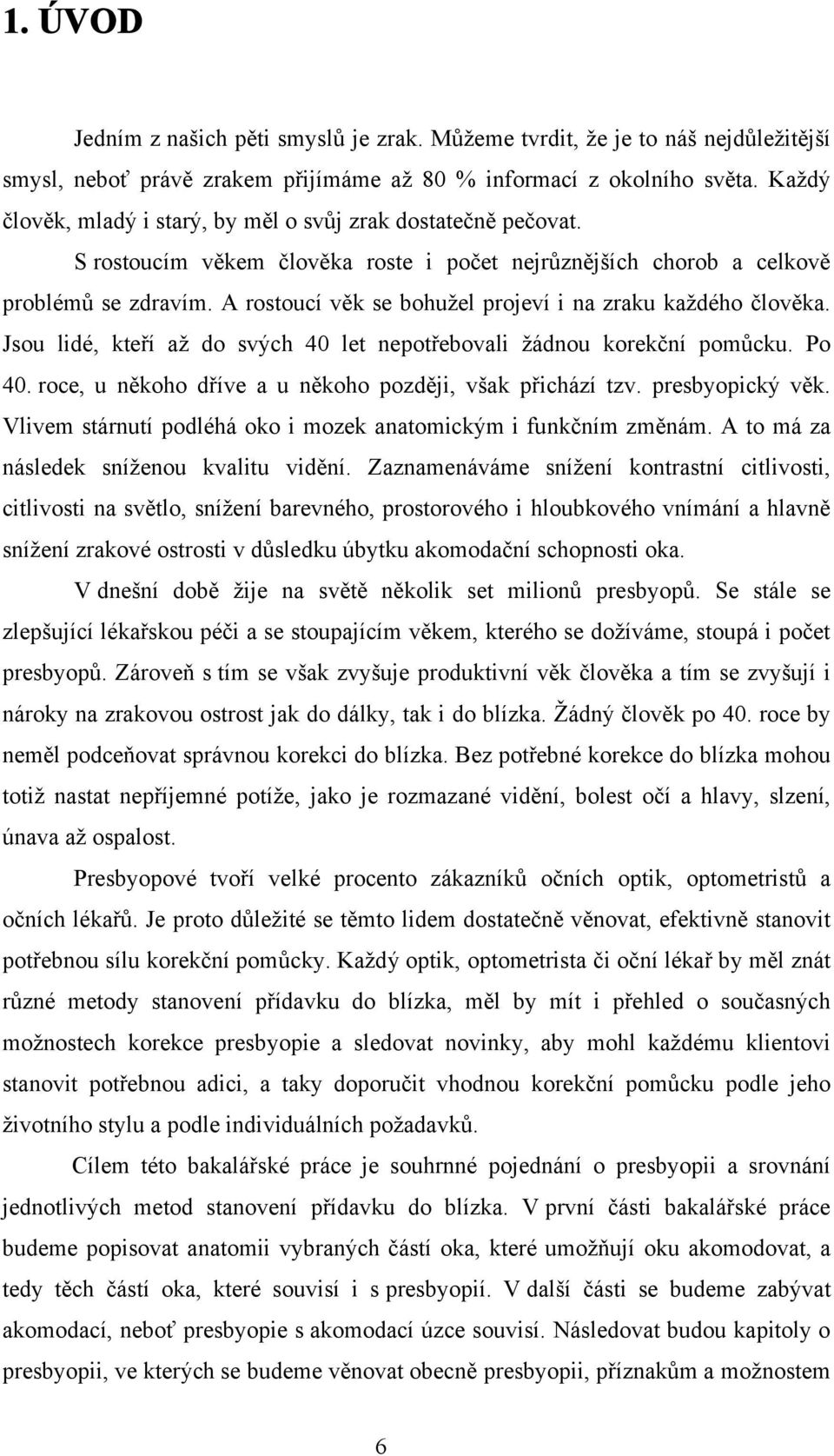 A rostoucí věk se bohužel projeví i na zraku každého člověka. Jsou lidé, kteří až do svých 40 let nepotřebovali žádnou korekční pomůcku. Po 40.