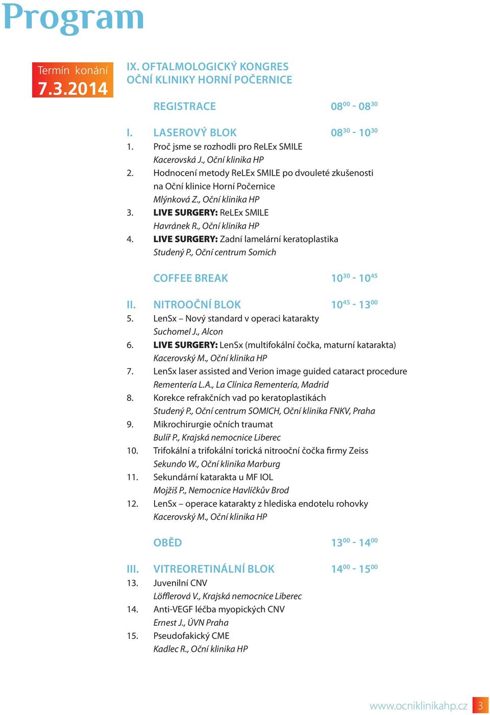 LIVE SURGERY: Zadní lamelární keratoplastika Studený P., Oční centrum Somich COFFEE BREAK 10 30-10 45 II. NITROOČNÍ BLOK 10 45-13 00 5. LenSx Nový standard v operaci katarakty Suchomel J., Alcon 6.