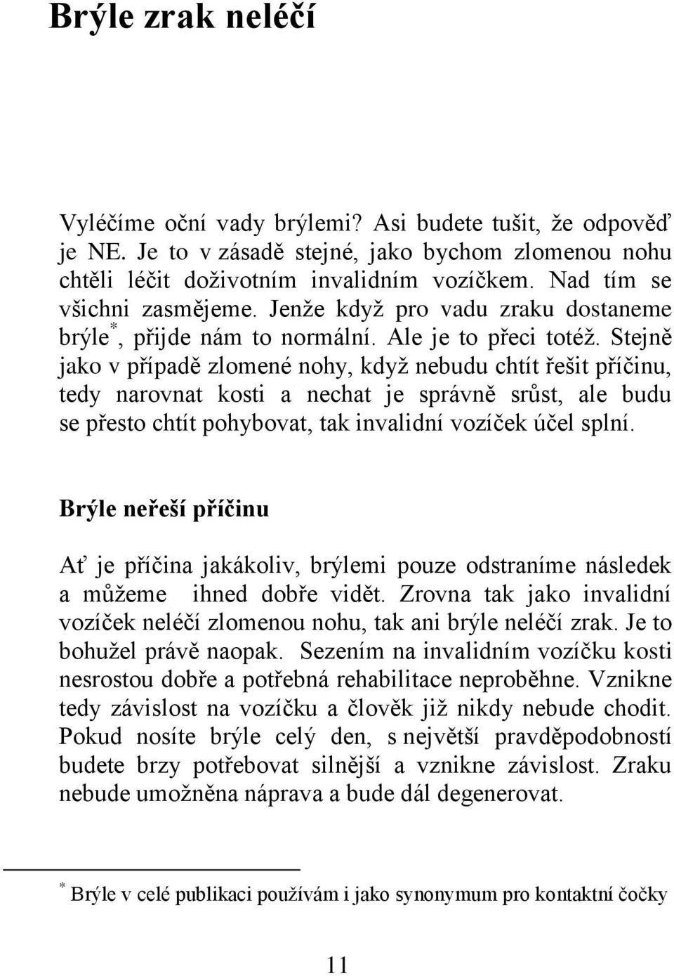 Stejně jako v případě zlomené nohy, když nebudu chtít řešit příčinu, tedy narovnat kosti a nechat je správně srůst, ale budu se přesto chtít pohybovat, tak invalidní vozíček účel splní.