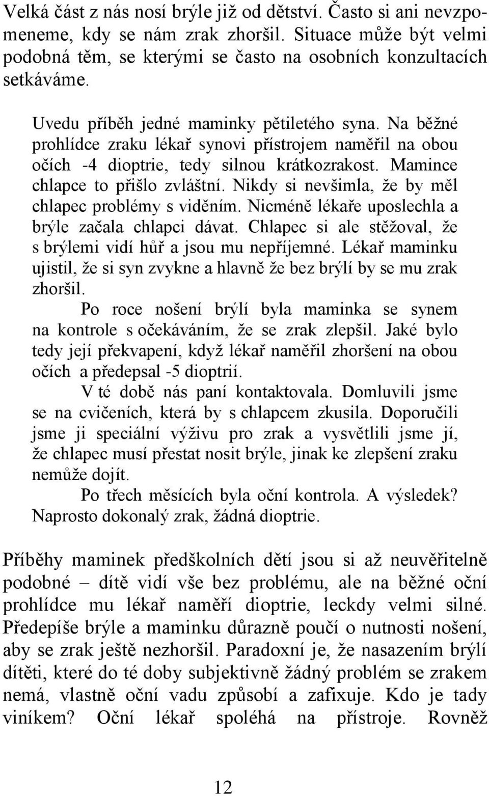 Nikdy si nevšimla, že by měl chlapec problémy s viděním. Nicméně lékaře uposlechla a brýle začala chlapci dávat. Chlapec si ale stěžoval, že s brýlemi vidí hůř a jsou mu nepříjemné.