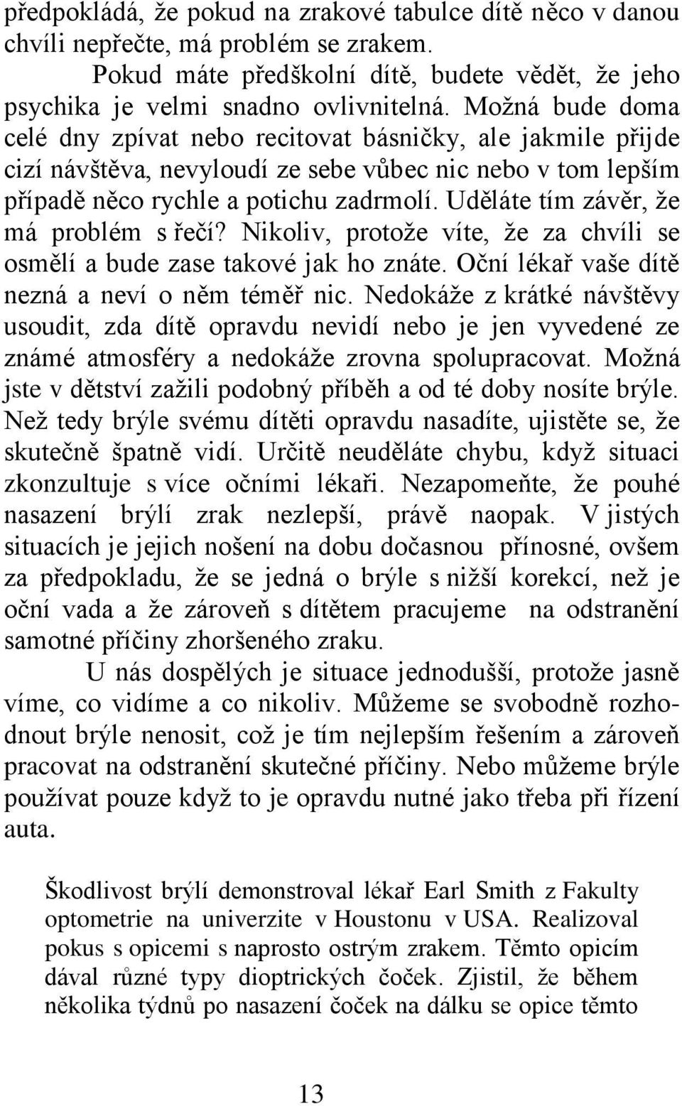 Uděláte tím závěr, že má problém s řečí? Nikoliv, protože víte, že za chvíli se osmělí a bude zase takové jak ho znáte. Oční lékař vaše dítě nezná a neví o něm téměř nic.