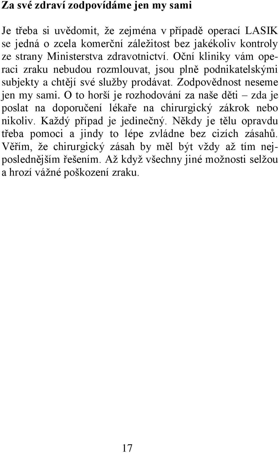 O to horší je rozhodování za naše děti zda je poslat na doporučení lékaře na chirurgický zákrok nebo nikoliv. Každý případ je jedinečný.