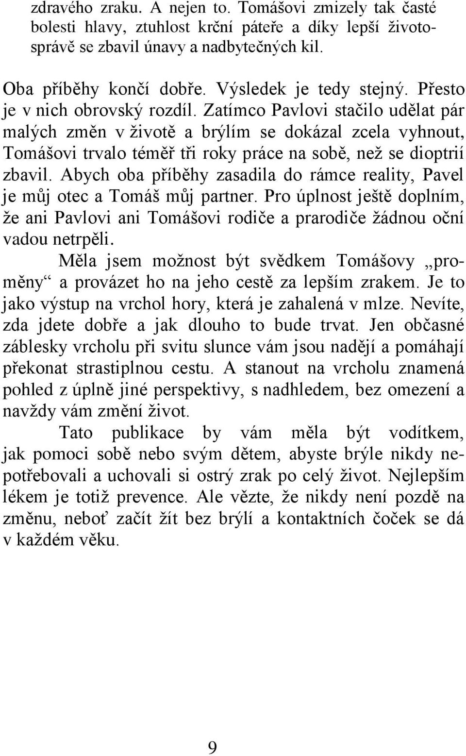 Zatímco Pavlovi stačilo udělat pár malých změn v životě a brýlím se dokázal zcela vyhnout, Tomášovi trvalo téměř tři roky práce na sobě, než se dioptrií zbavil.