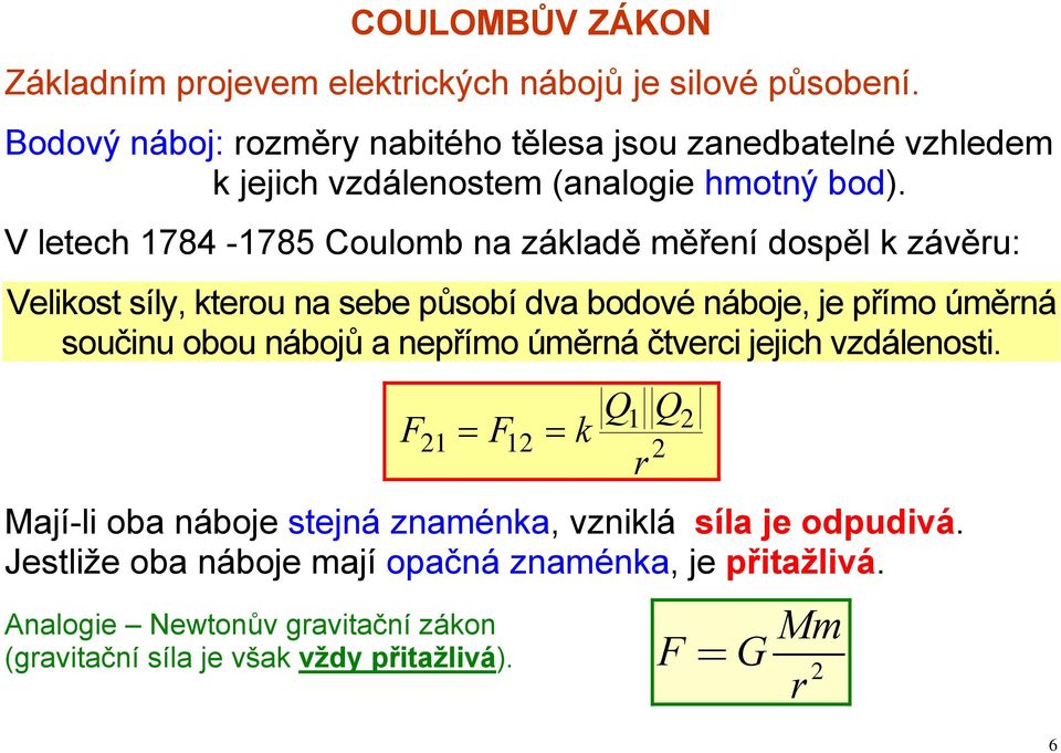 V letech 1784-1785 Coulomb na základě měření dospěl k závěu: Velikost síly, kteou na sebe působí dva bodové náboje, je přímo úměná součinu obou