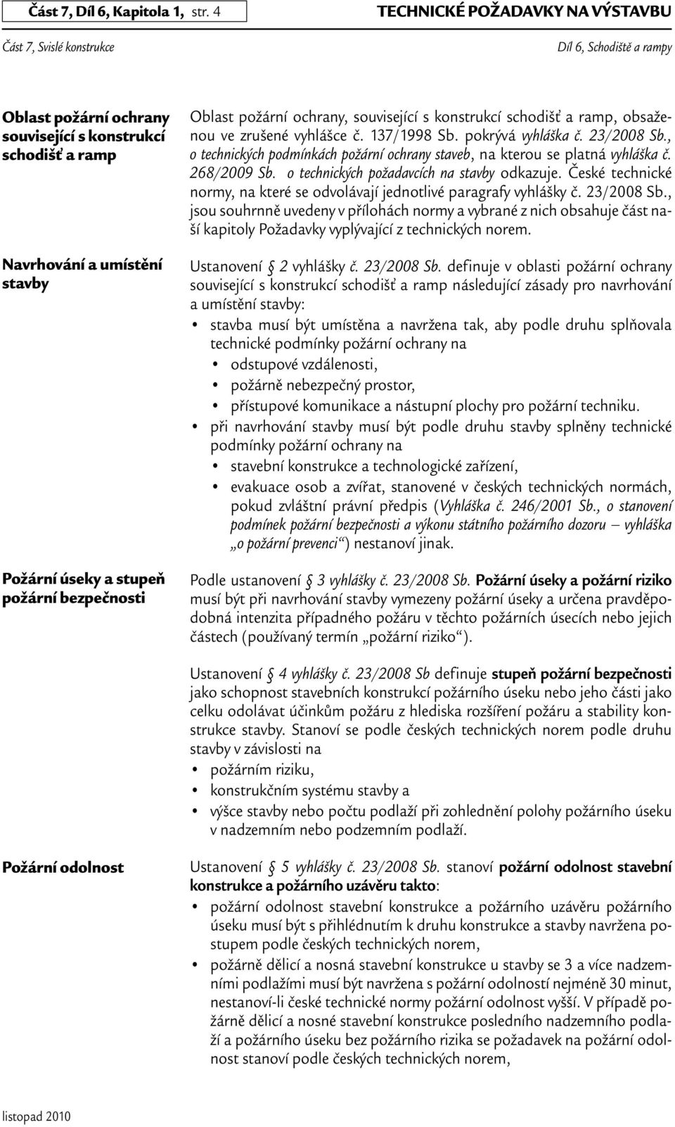 související s konstrukcí schodišť a ramp, obsaženou ve zrušené vyhlášce č. 137/1998 Sb. pokrývá vyhláška č. 23/2008 Sb.