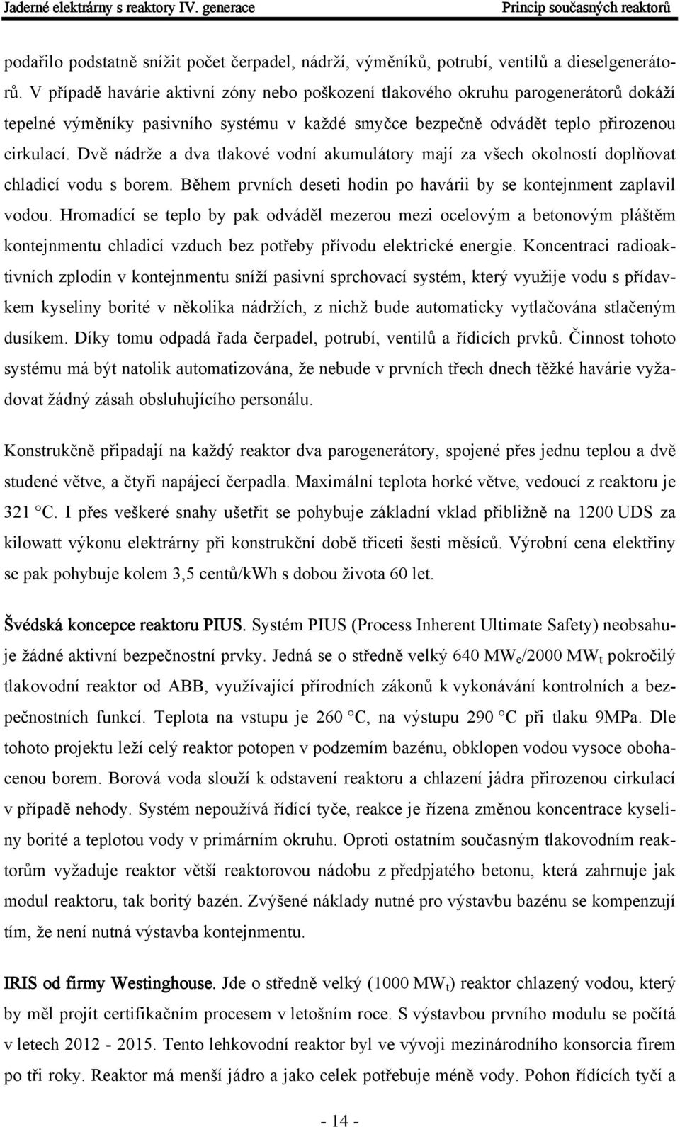 Dvě nádrže a dva tlakové vodní akumulátory mají za všech okolností doplňovat chladicí vodu s borem. Během prvních deseti hodin po havárii by se kontejnment zaplavil vodou.