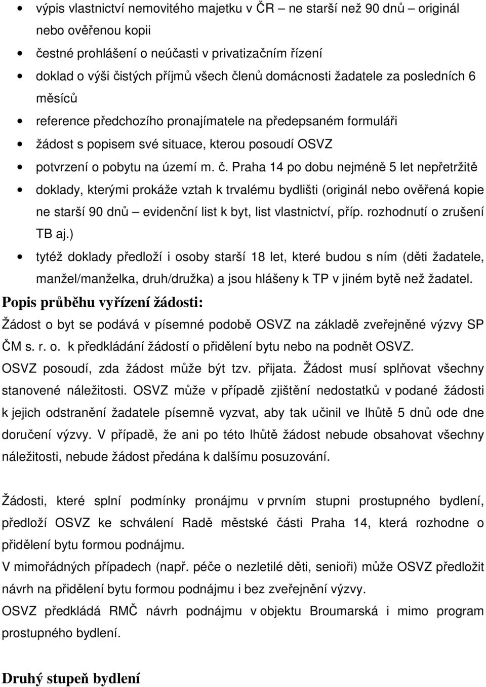 Praha 14 po dobu nejméně 5 let nepřetržitě doklady, kterými prokáže vztah k trvalému bydlišti (originál nebo ověřená kopie ne starší 90 dnů evidenční list k byt, list vlastnictví, příp.