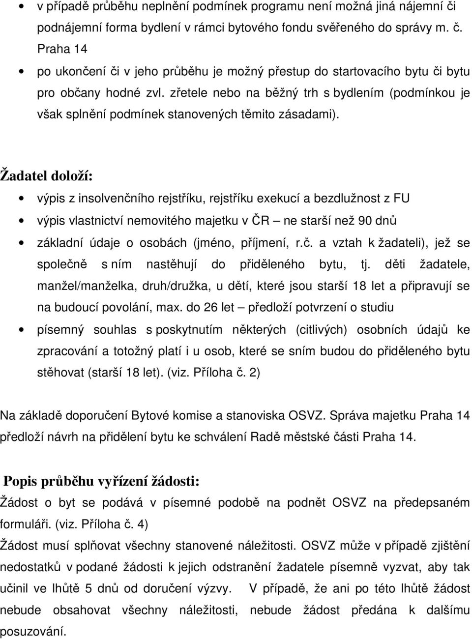 Žadatel doloží: výpis z insolvenčního rejstříku, rejstříku exekucí a bezdlužnost z FU výpis vlastnictví nemovitého majetku v ČR ne starší než 90 dnů základní údaje o osobách (jméno, příjmení, r.č. a vztah k žadateli), jež se společně s ním nastěhují do přiděleného bytu, tj.