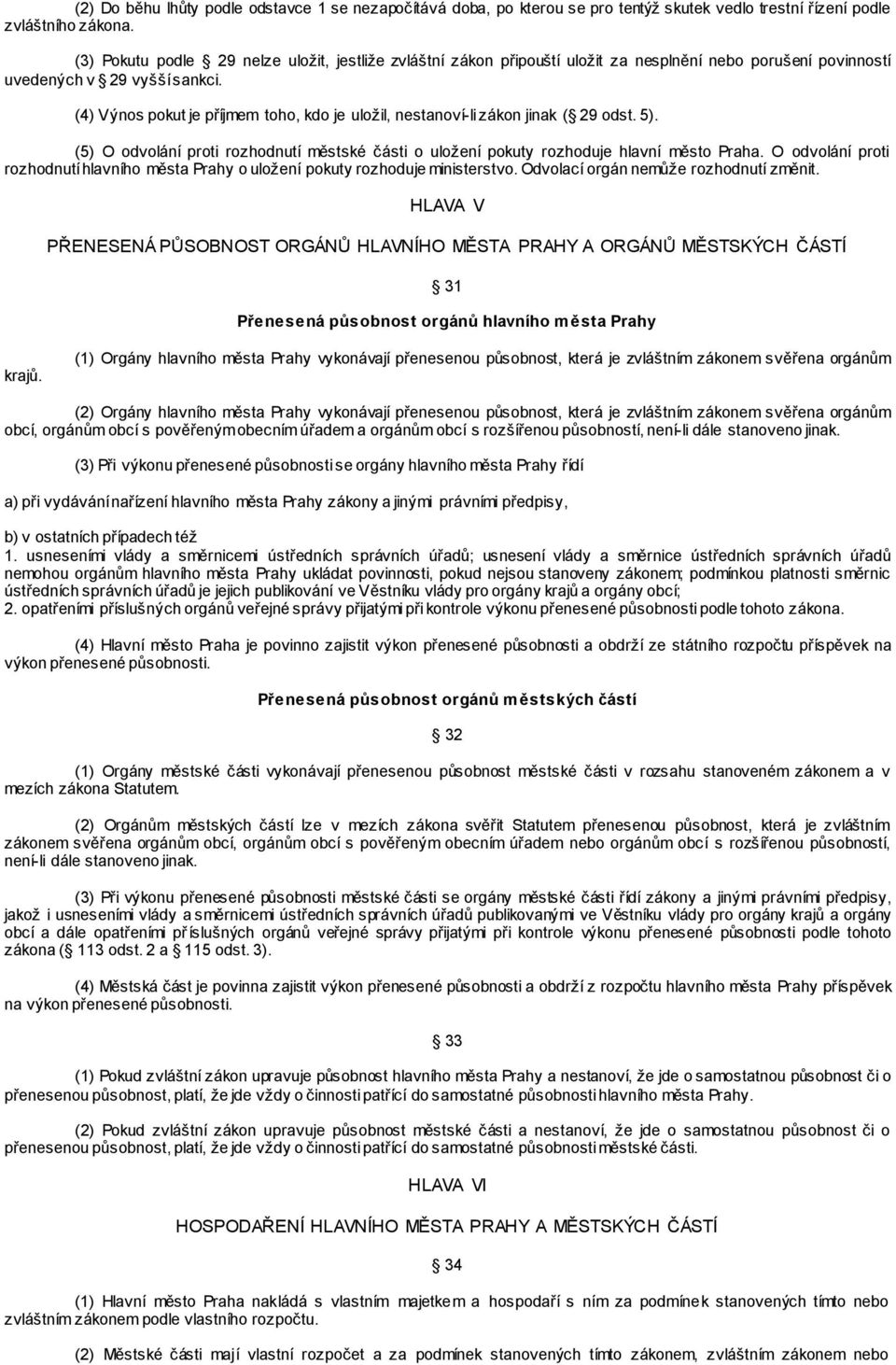 (4) Výnos pokut je příjmem toho, kdo je uložil, nestanoví-li zákon jinak ( 29 odst. 5). (5) O odvolání proti rozhodnutí městské části o uložení pokuty rozhoduje hlavní město Praha.