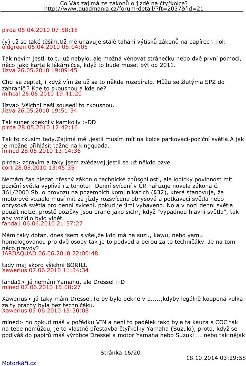 Jizva 26.05.2010 19:51:34 Tak super kdekoliv kamkoliv :-DD pirda 28.05.2010 12:42:16 Tak to zkusím tady.zajímá mě,jestli musím mít na kolce parkovací-poziční světla.