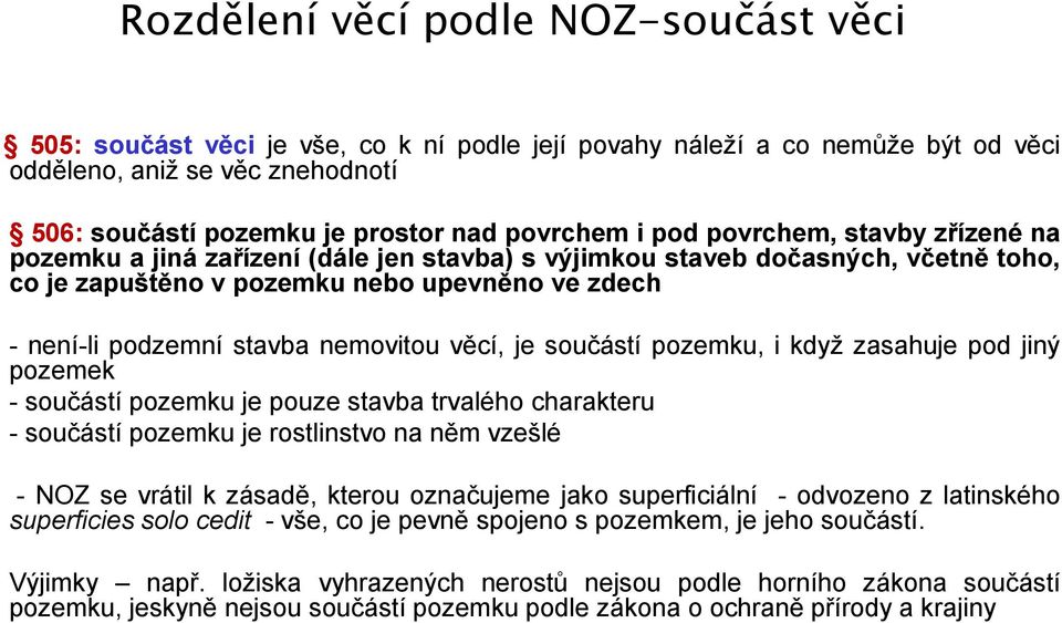 nemovitou věcí, je součástí pozemku, i když zasahuje pod jiný pozemek - součástí pozemku je pouze stavba trvalého charakteru - součástí pozemku je rostlinstvo na něm vzešlé - NOZ se vrátil k zásadě,