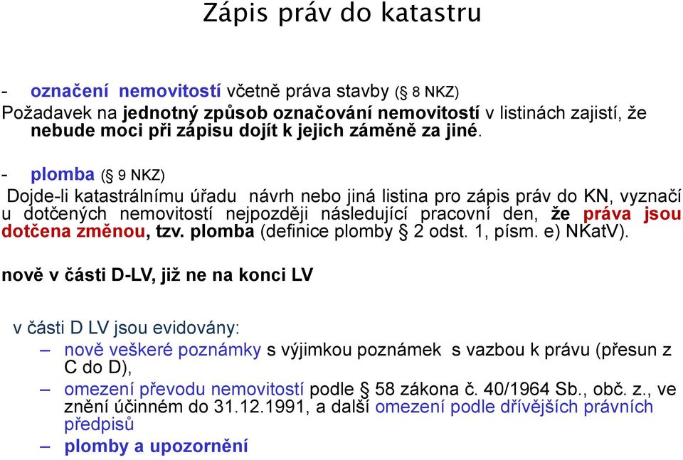 - plomba ( 9 NKZ) Dojde-li katastrálnímu úřadu návrh nebo jiná listina pro zápis práv do KN, vyznačí u dotčených nemovitostí nejpozději následující pracovní den, že práva jsou dotčena změnou,