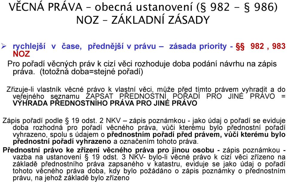 (totožná doba=stejné pořadí) Zřizuje-li vlastník věcné právo k vlastní věci, může před tímto právem vyhradit a do veřejného seznamu ZAPSAT PŘEDNOSTNÍ POŘADÍ PRO JINÉ PRÁVO = VÝHRADA PŘEDNOSTNÍHO