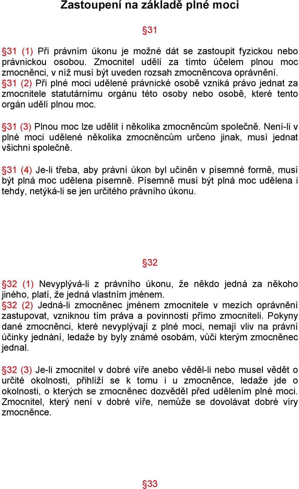 31 (2) Při plné moci udělené právnické osobě vzniká právo jednat za zmocnitele statutárnímu orgánu této osoby nebo osobě, které tento orgán udělí plnou moc.