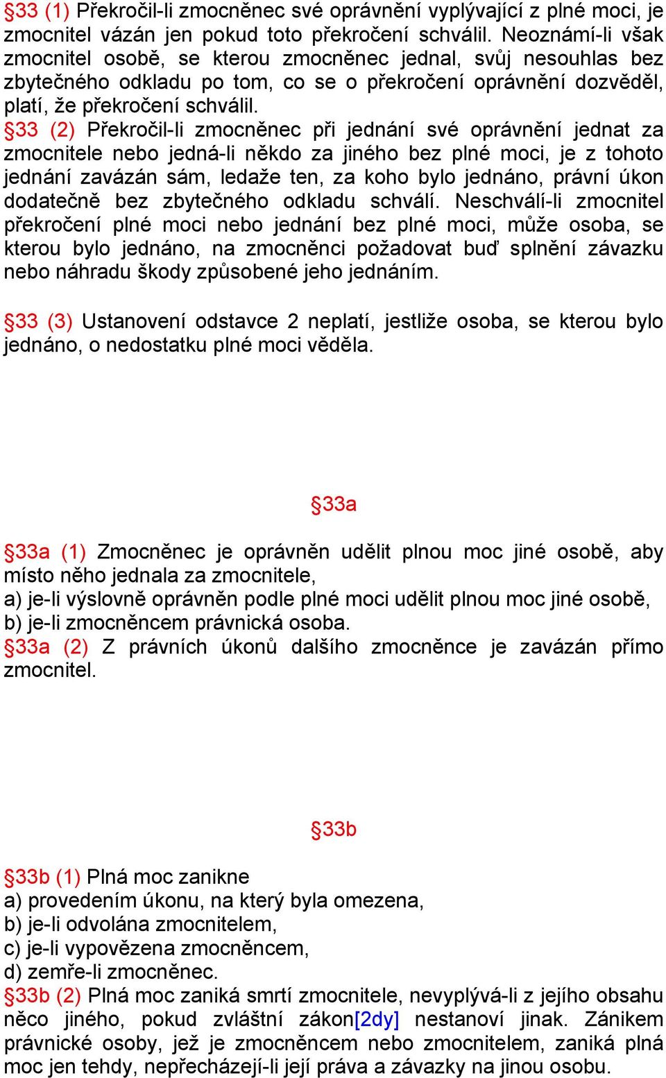 33 (2) Překročil-li zmocněnec při jednání své oprávnění jednat za zmocnitele nebo jedná-li někdo za jiného bez plné moci, je z tohoto jednání zavázán sám, ledaže ten, za koho bylo jednáno, právní