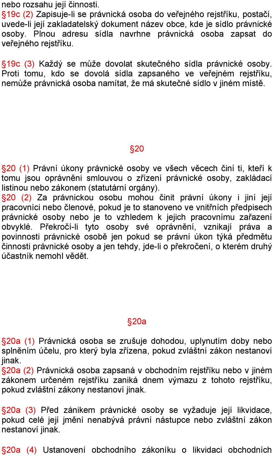 Proti tomu, kdo se dovolá sídla zapsaného ve veřejném rejstříku, nemůže právnická osoba namítat, že má skutečné sídlo v jiném místě.