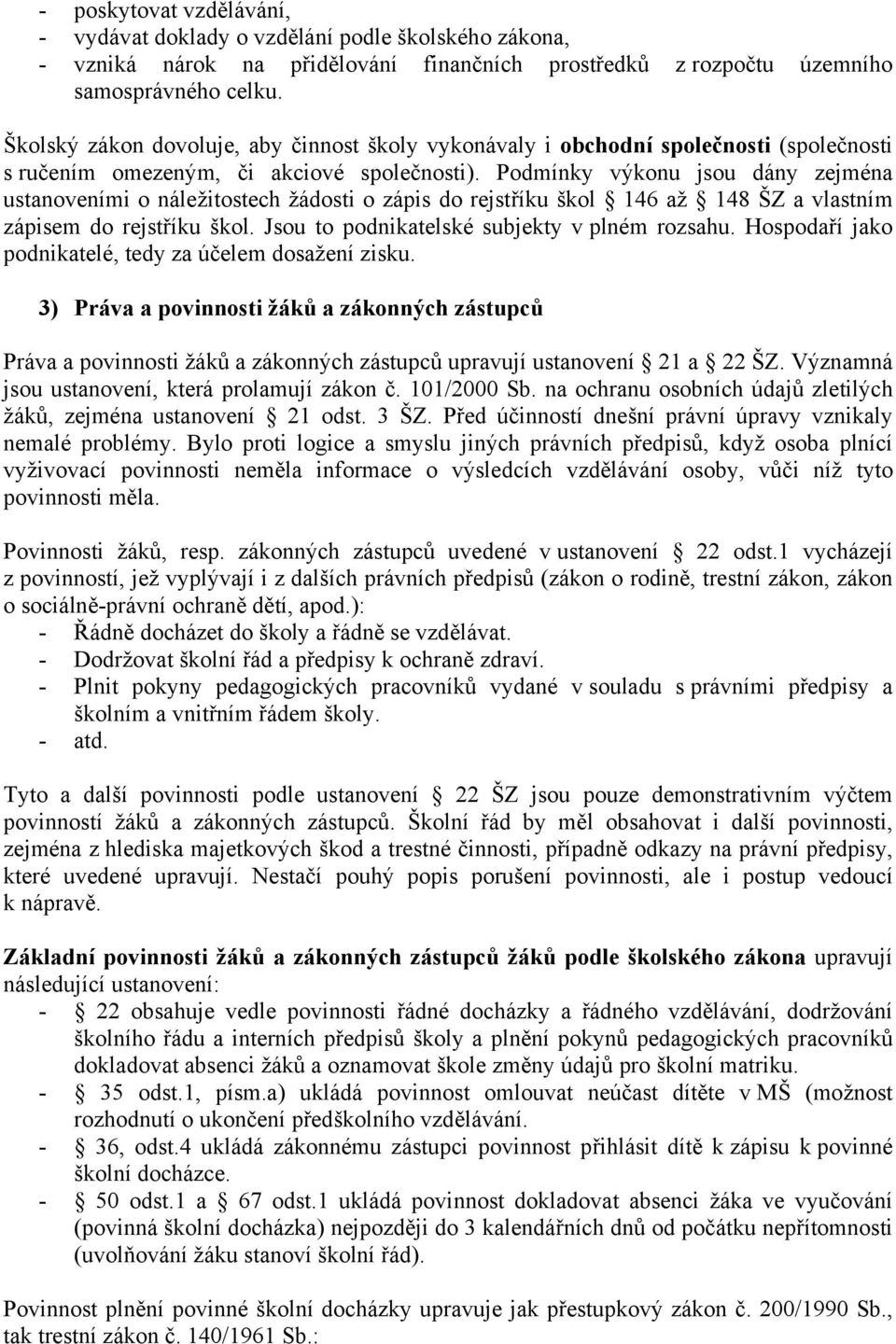 Podmínky výkonu jsou dány zejména ustanoveními o náležitostech žádosti o zápis do rejstříku škol 146 až 148 ŠZ a vlastním zápisem do rejstříku škol. Jsou to podnikatelské subjekty v plném rozsahu.