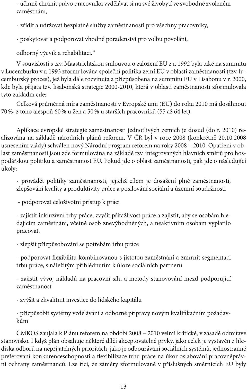 1993 zformulována společní politika zemí EU v oblasti zaměstnanosti (tzv. lucemburský proces), jež byla dále rozvinuta a přizpůsobena na summitu EU v Lisabonu v r. 2000, kde byla přijata tzv.