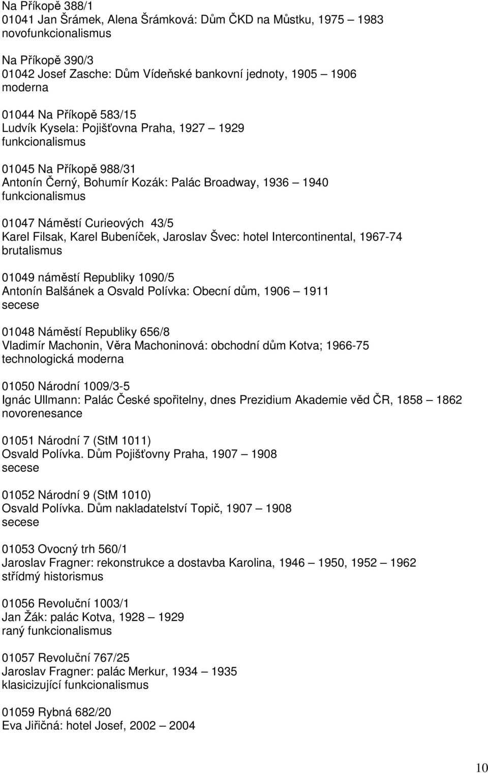 hotel Intercontinental, 1967-74 brutalismus 01049 náměstí Republiky 1090/5 Antonín Balšánek a Osvald Polívka: Obecní dům, 1906 1911 01048 Náměstí Republiky 656/8 Vladimír Machonin, Věra Machoninová: