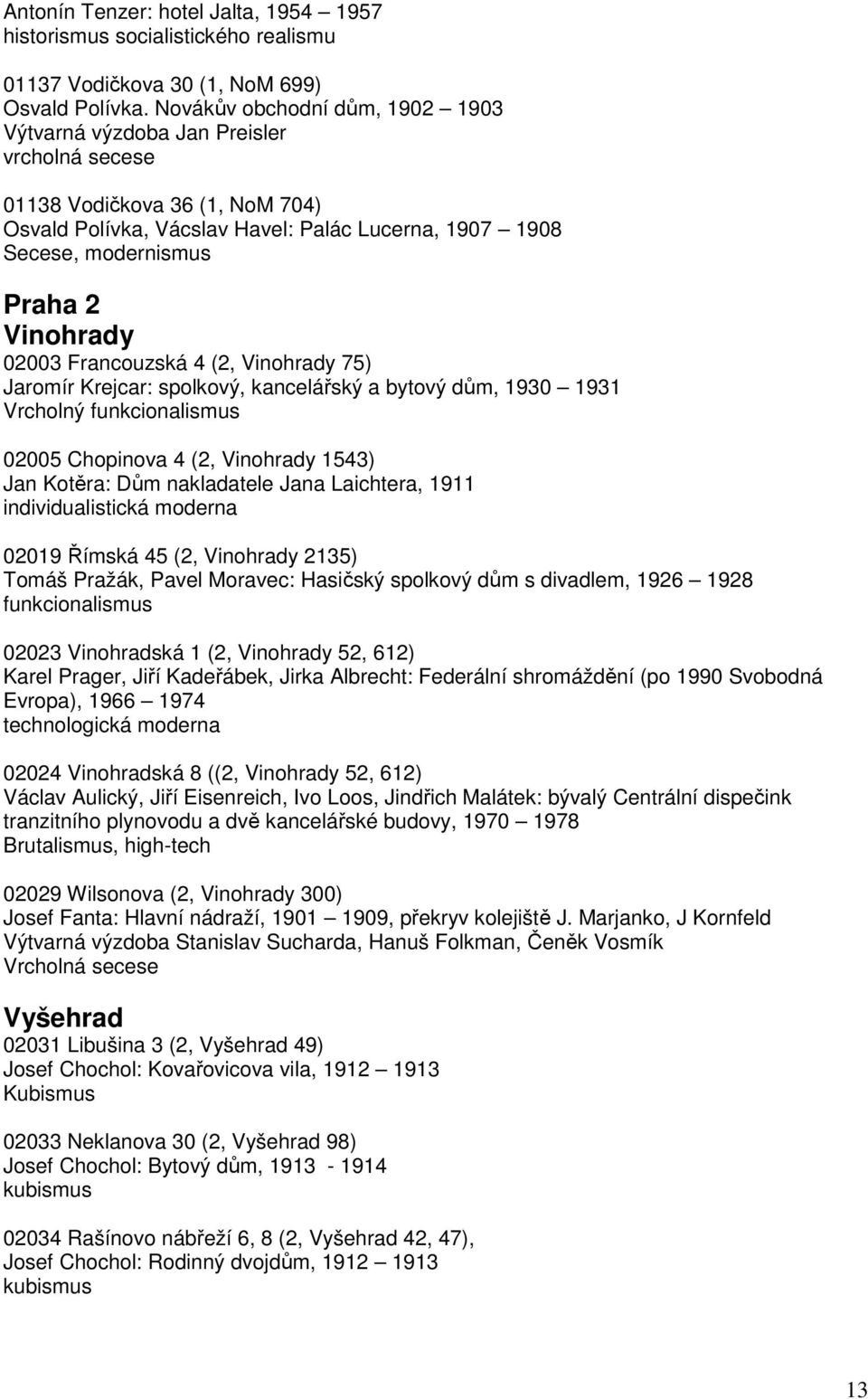 02003 Francouzská 4 (2, Vinohrady 75) Jaromír Krejcar: spolkový, kancelářský a bytový dům, 1930 1931 Vrcholný 02005 Chopinova 4 (2, Vinohrady 1543) Jan Kotěra: Dům nakladatele Jana Laichtera, 1911