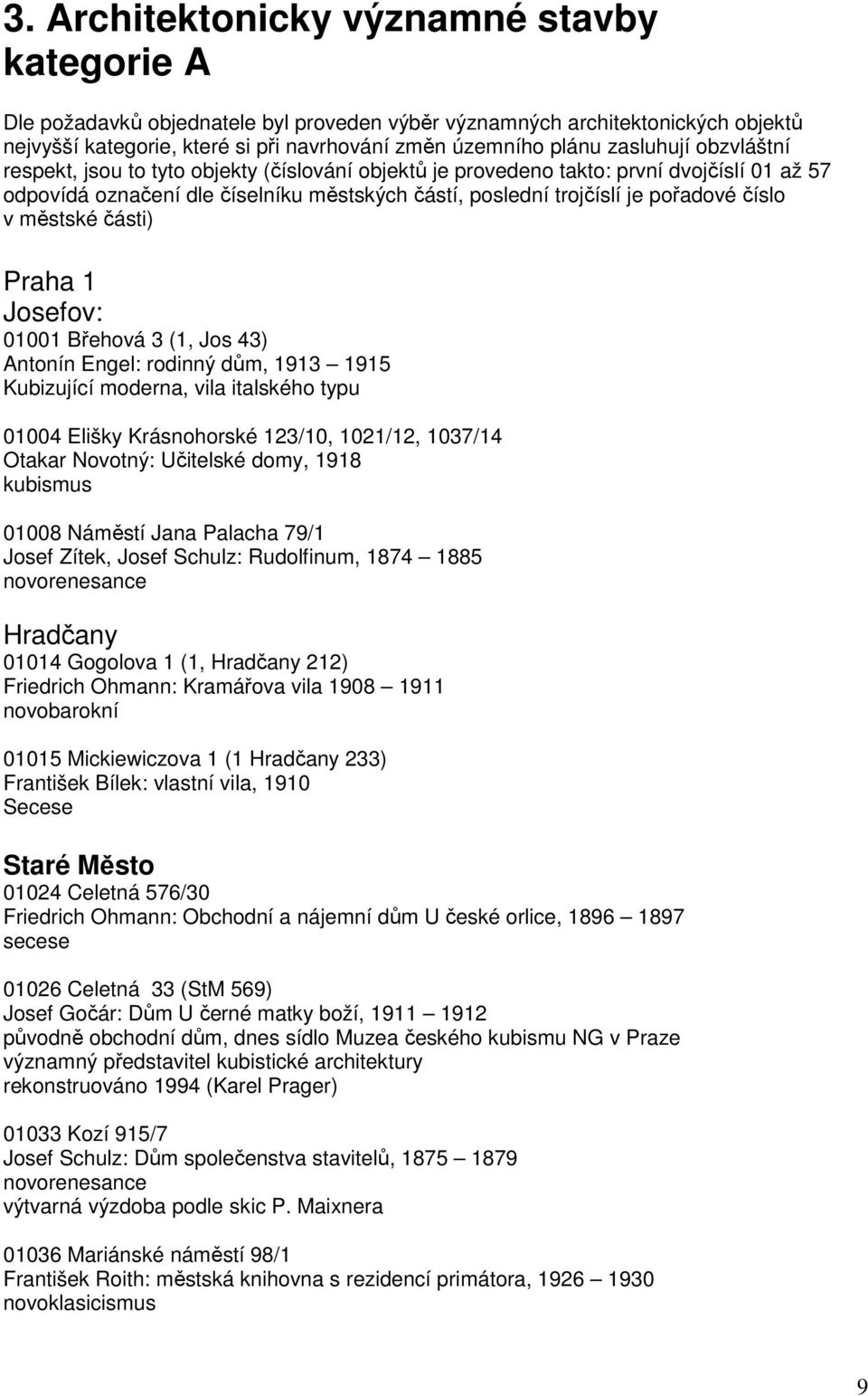 číslo v městské části) Praha 1 Josefov: 01001 Břehová 3 (1, Jos 43) Antonín Engel: rodinný dům, 1913 1915 Kubizující moderna, vila italského typu 01004 Elišky Krásnohorské 123/10, 1021/12, 1037/14