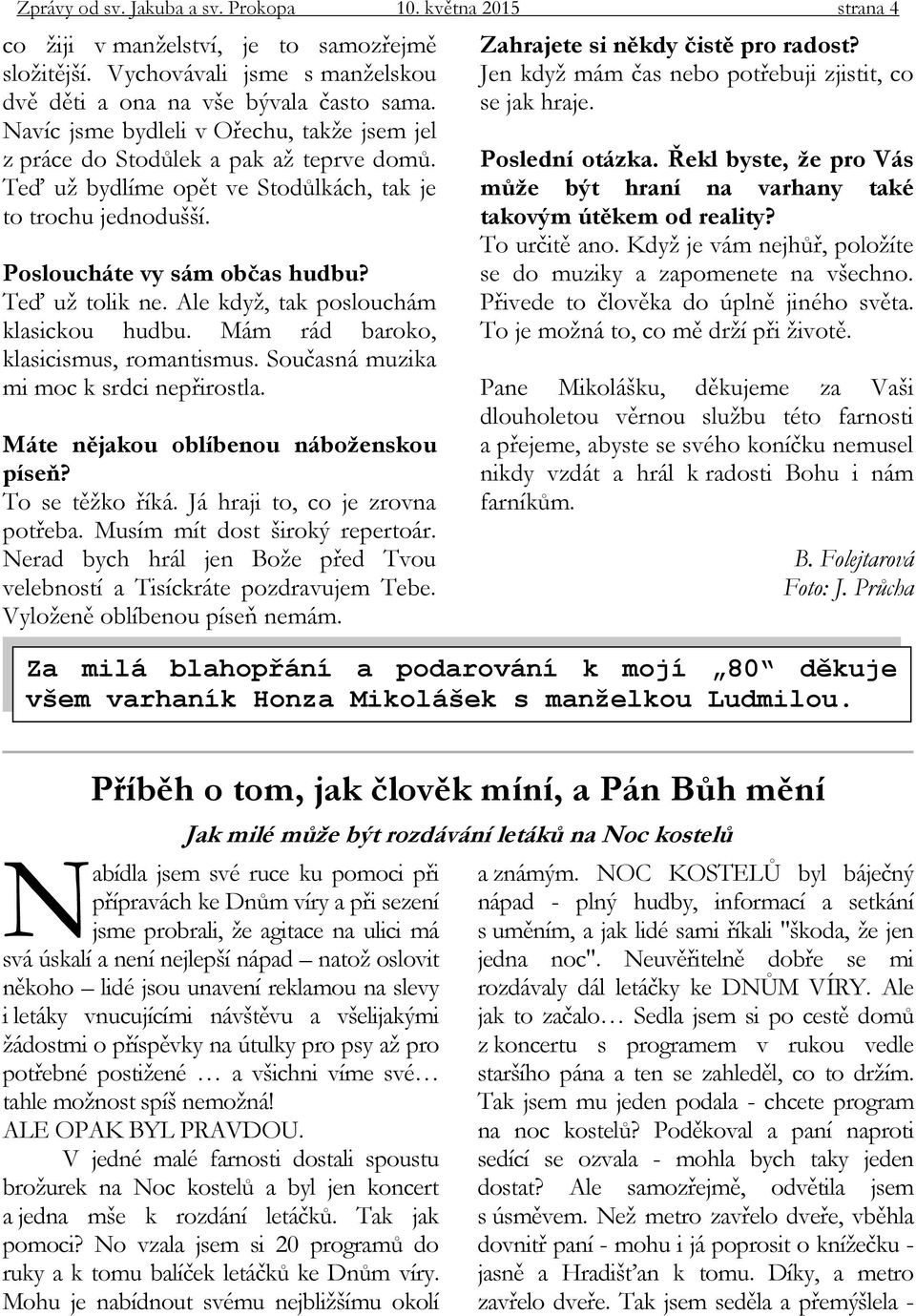 Ale když, tak poslouchám klasickou hudbu. Mám rád baroko, klasicismus, romantismus. Současná muzika mi moc k srdci nepřirostla. Máte nějakou oblíbenou náboženskou píseň? To se těžko říká.