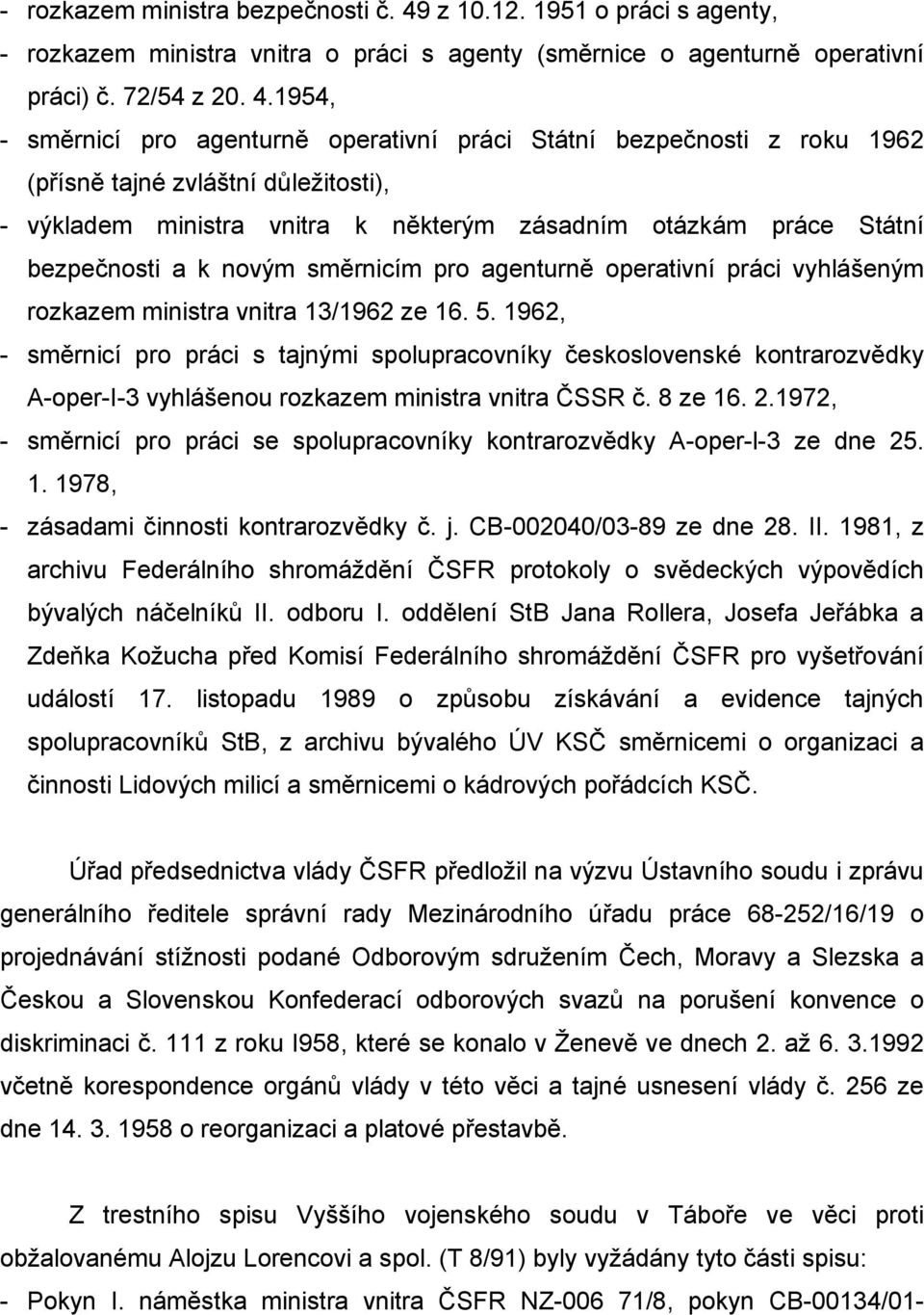 1954, - směrnicí pro agenturně operativní práci Státní bezpečnosti z roku 1962 (přísně tajné zvláštní důležitosti), - výkladem ministra vnitra k některým zásadním otázkám práce Státní bezpečnosti a k