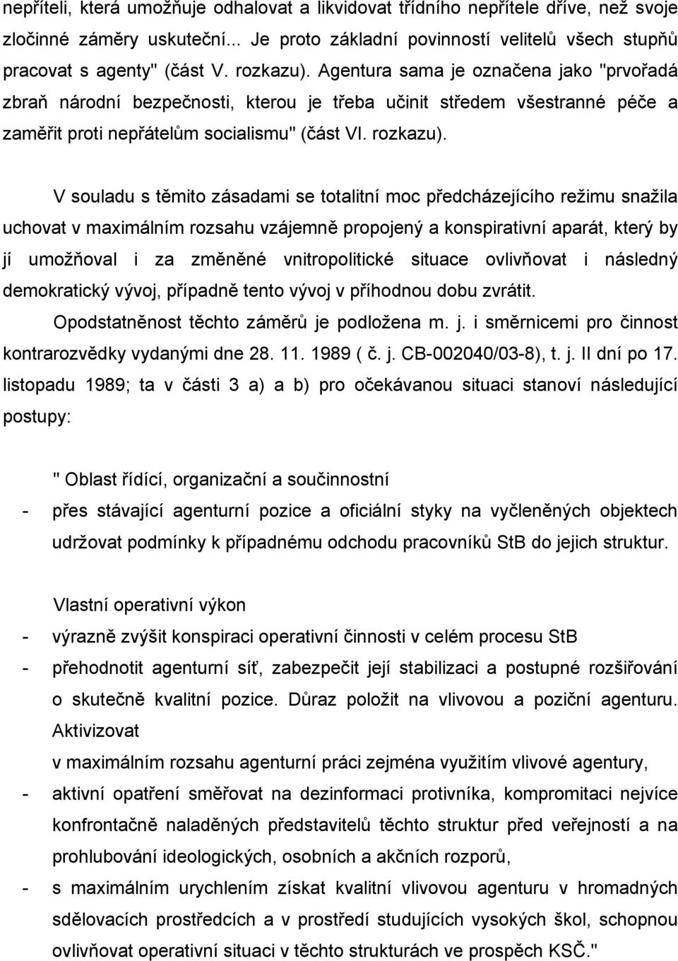 V souladu s těmito zásadami se totalitní moc předcházejícího režimu snažila uchovat v maximálním rozsahu vzájemně propojený a konspirativní aparát, který by jí umožňoval i za změněné vnitropolitické