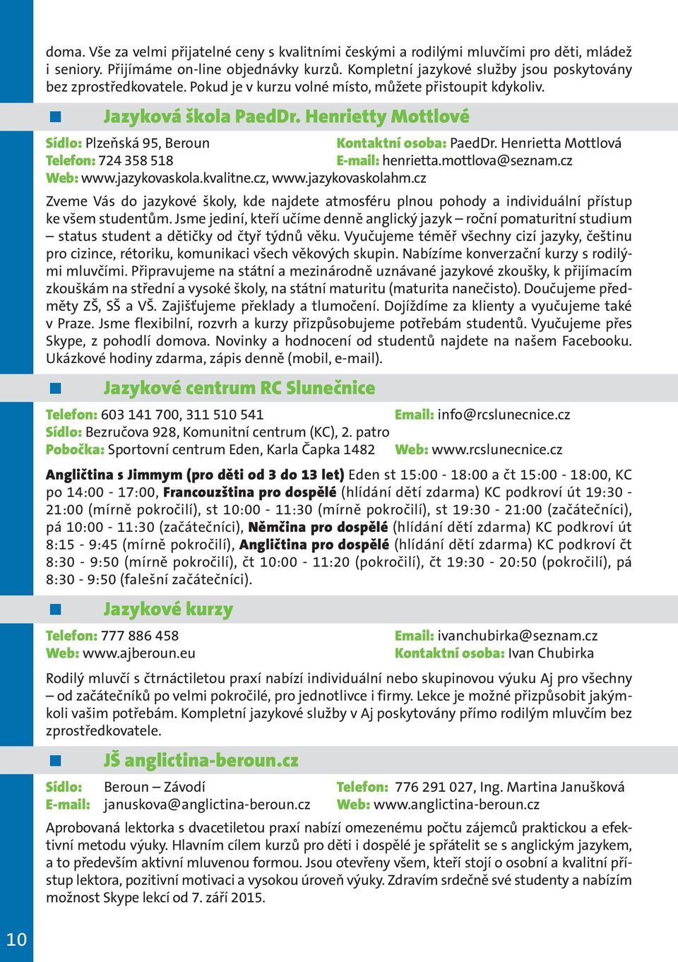 Henrietty Mottlové Sídlo: Plzeňská 95, Beroun Kontaktní osoba: PaedDr. Henrietta Mottlová Telefon: 724 358 518 E-mail: henrietta.mottlova@seznam.cz Web: www.jazykovaskola.kvalitne.cz, www.