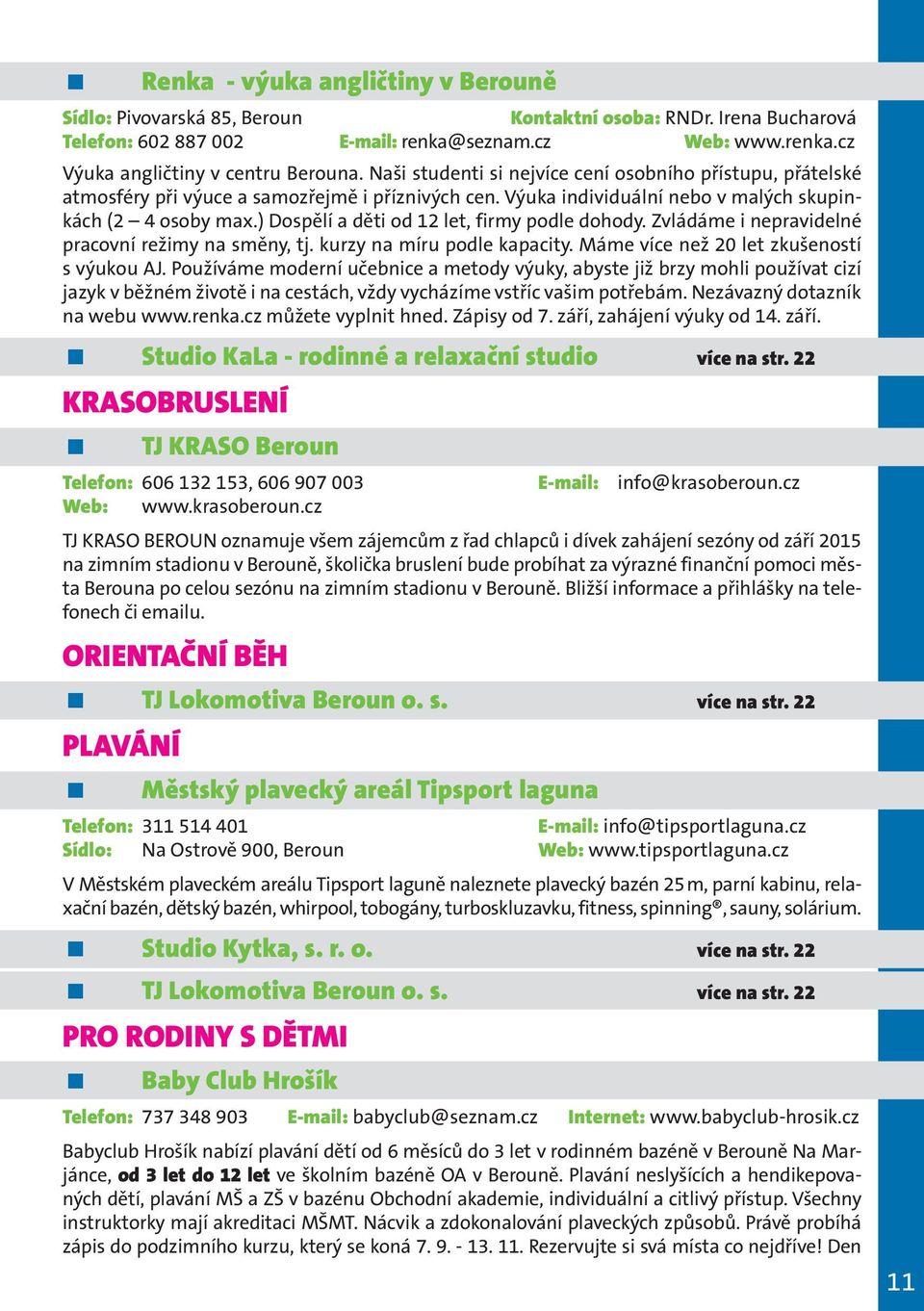 ) Dospělí a děti od 12 let, firmy podle dohody. Zvládáme i nepravidelné pracovní režimy na směny, tj. kurzy na míru podle kapacity. Máme více než 20 let zkušeností s výukou AJ.