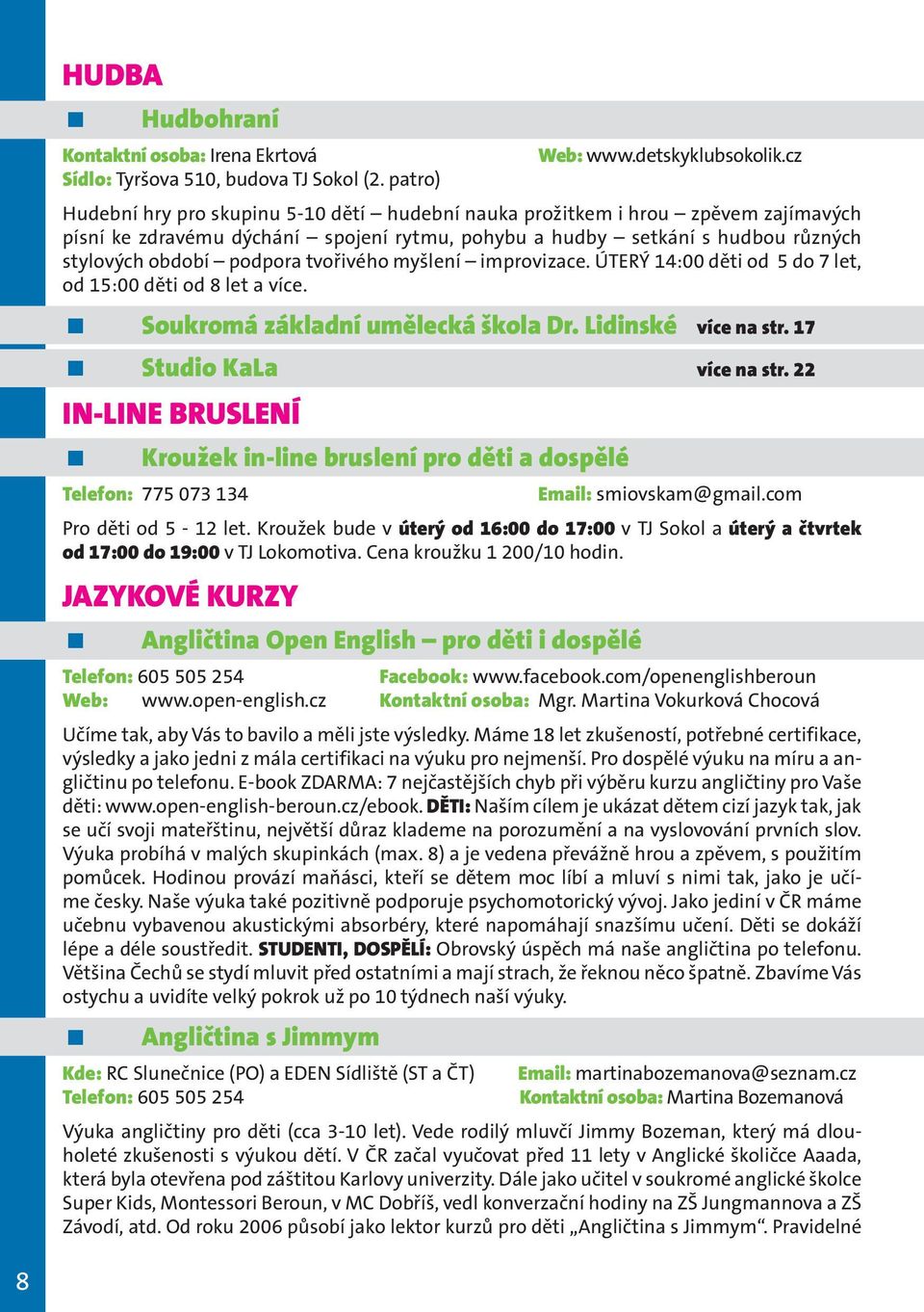 tvořivého myšlení improvizace. ÚTERÝ 14:00 děti od 5 do 7 let, od 15:00 děti od 8 let a více. Soukromá základní umělecká škola Dr. Lidinské více na str. 17 Studio KaLa více na str.