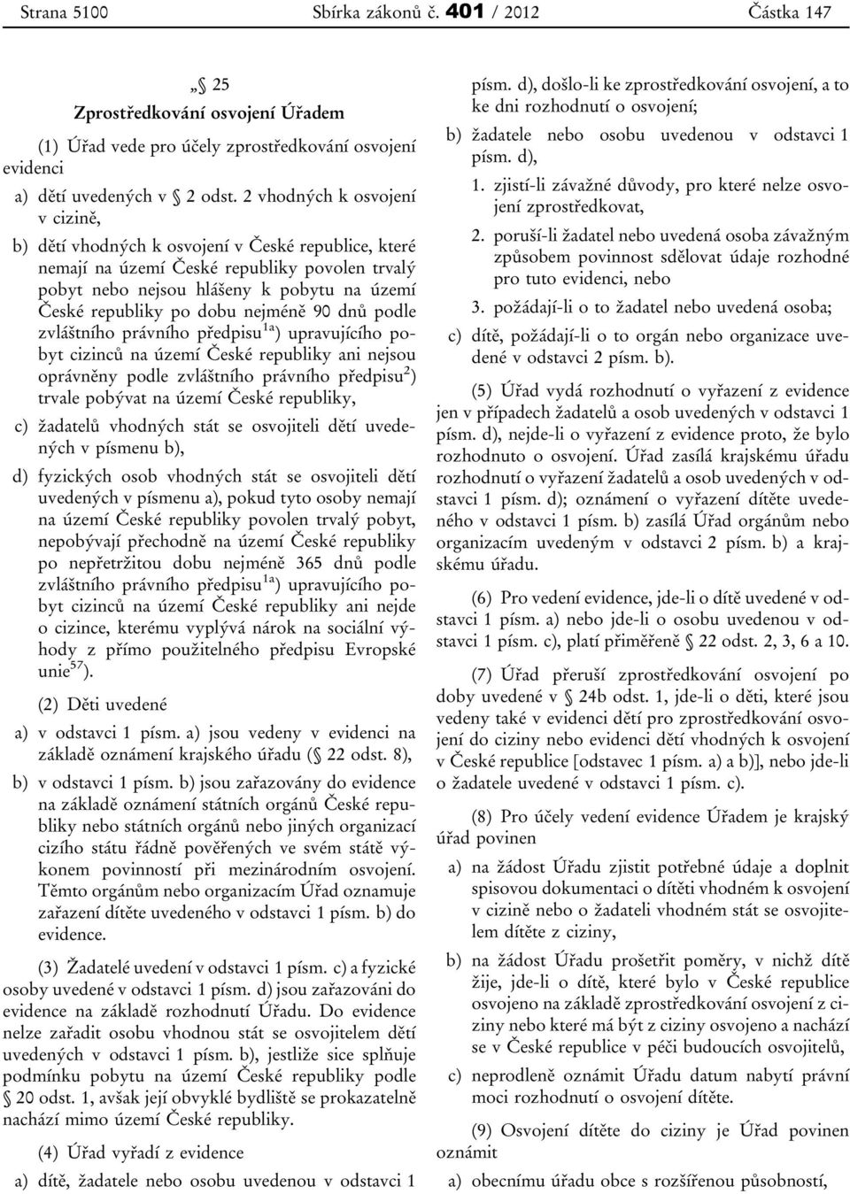 nejméně 90 dnů podle zvláštního právního předpisu 1a ) upravujícího pobyt cizinců na území České republiky ani nejsou oprávněny podle zvláštního právního předpisu 2 ) trvale pobývat na území České